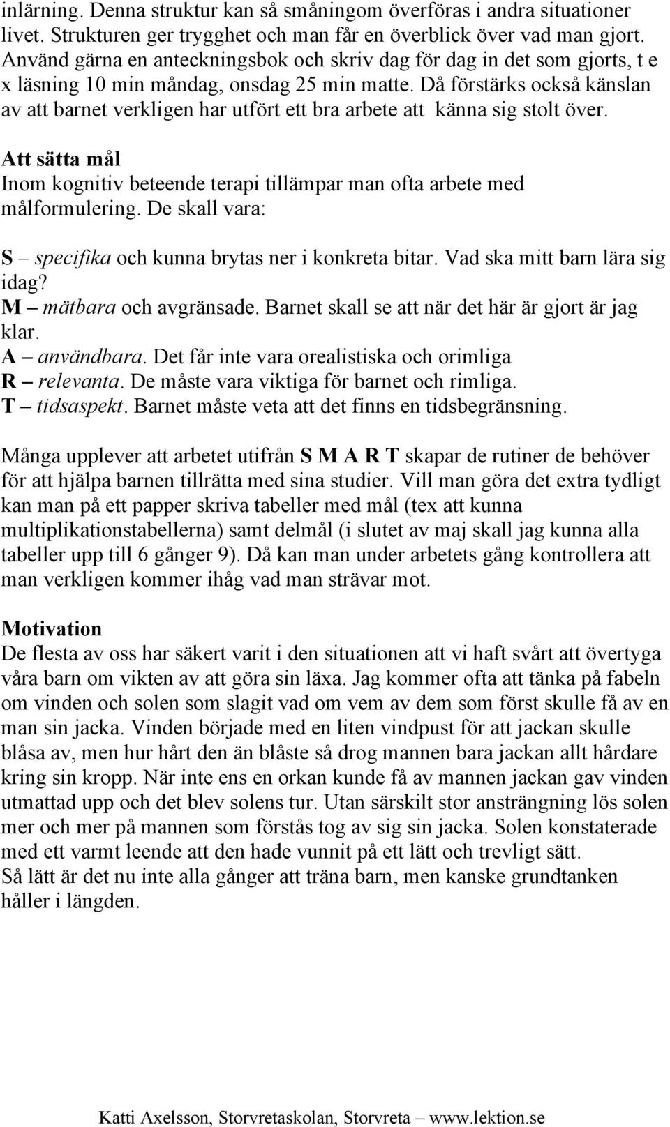 Då förstärks också känslan av att barnet verkligen har utfört ett bra arbete att känna sig stolt över. Att sätta mål Inom kognitiv beteende terapi tillämpar man ofta arbete med målformulering.