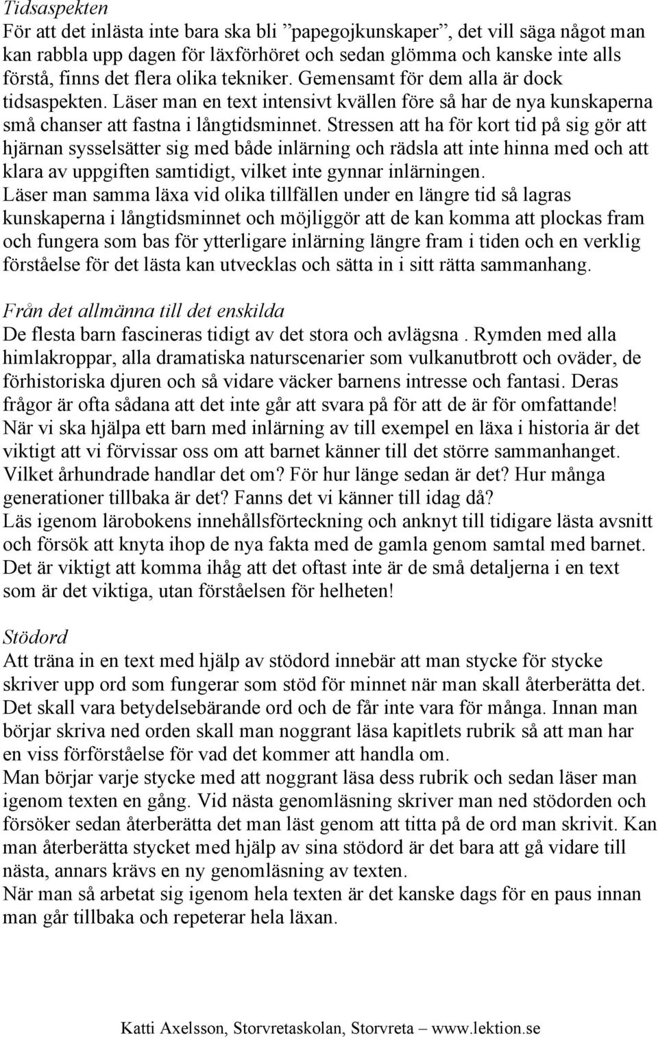 Stressen att ha för kort tid på sig gör att hjärnan sysselsätter sig med både inlärning och rädsla att inte hinna med och att klara av uppgiften samtidigt, vilket inte gynnar inlärningen.