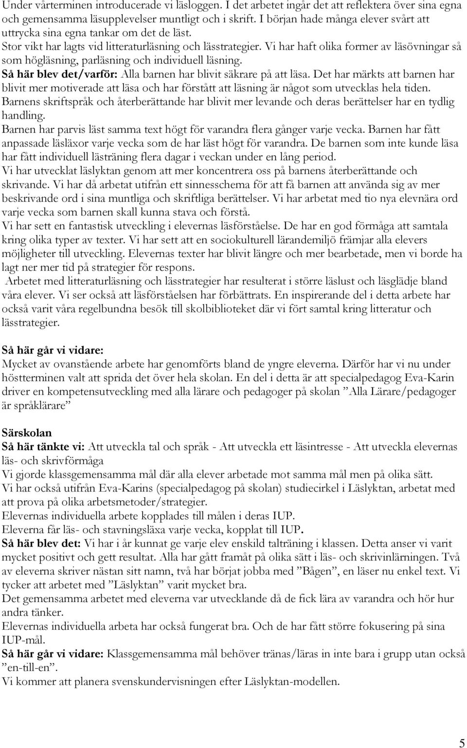 Vi har haft olika former av läsövningar så som högläsning, parläsning och individuell läsning. Så här blev det/varför: Alla barnen har blivit säkrare på att läsa.