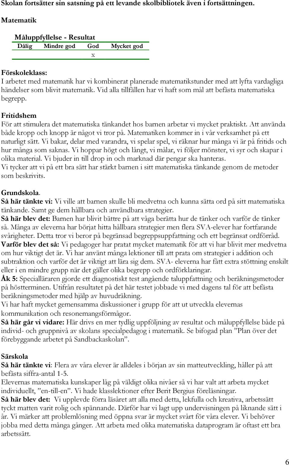 Vid alla tillfällen har vi haft som mål att befästa matematiska begrepp. Fritidshem För att stimulera det matematiska tänkandet hos barnen arbetar vi mycket praktiskt.