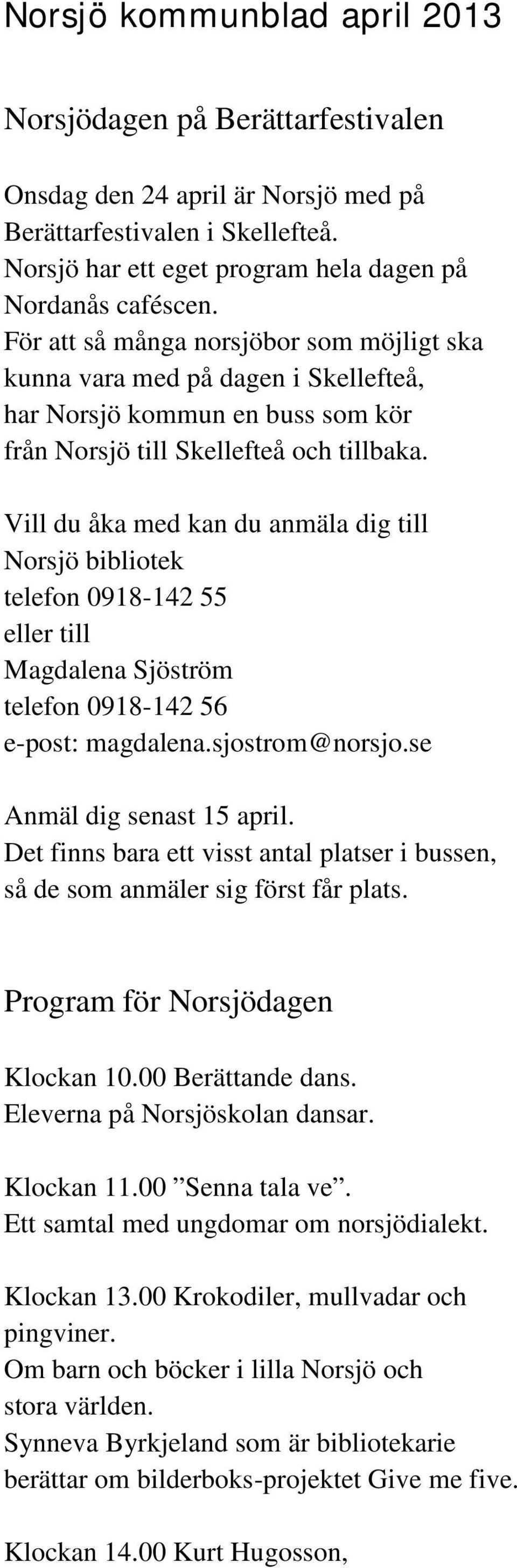 Vill du åka med kan du anmäla dig till Norsjö bibliotek telefon 0918-142 55 eller till Magdalena Sjöström telefon 0918-142 56 e-post: magdalena.sjostrom@norsjo.se Anmäl dig senast 15 april.