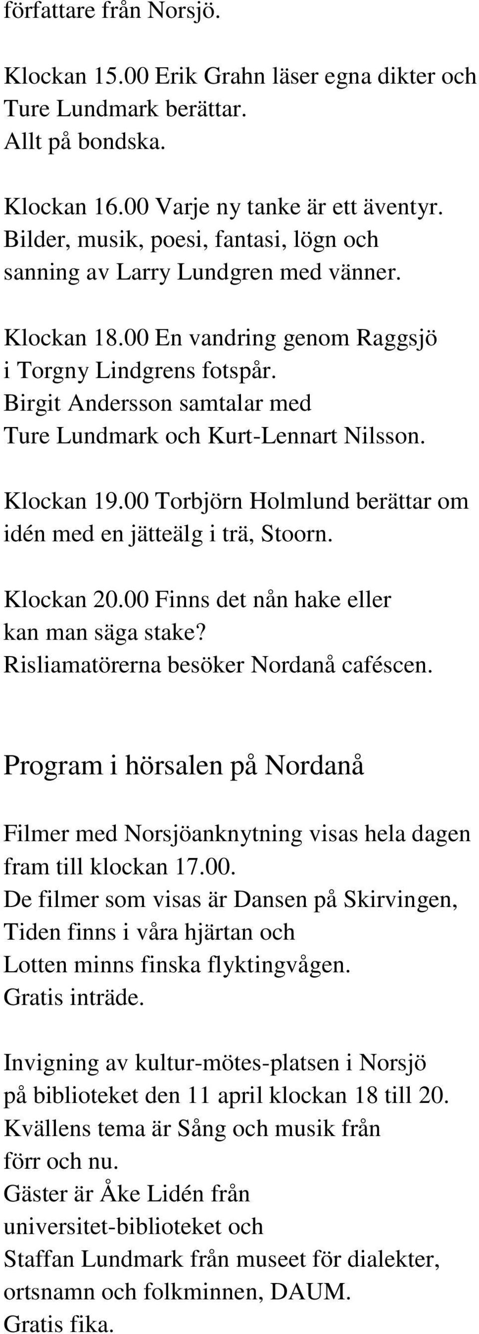 Birgit Andersson samtalar med Ture Lundmark och Kurt-Lennart Nilsson. Klockan 19.00 Torbjörn Holmlund berättar om idén med en jätteälg i trä, Stoorn. Klockan 20.