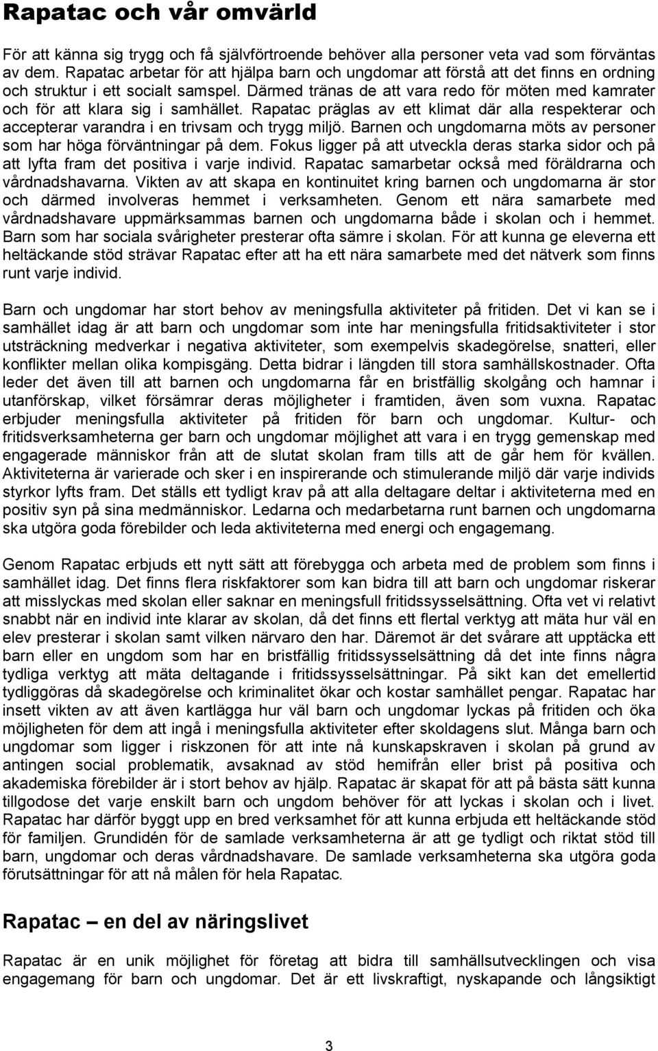 Därmed tränas de att vara redo för möten med kamrater och för att klara sig i samhället. Rapatac präglas av ett klimat där alla respekterar och accepterar varandra i en trivsam och trygg miljö.