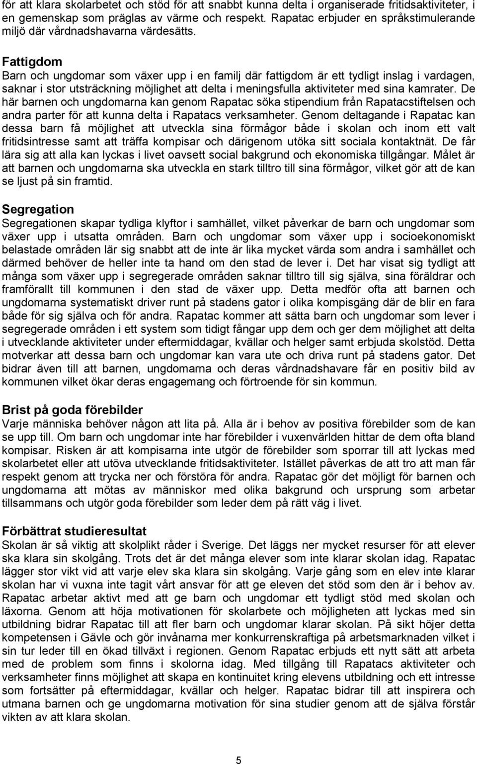 Fattigdom Barn och ungdomar som växer upp i en familj där fattigdom är ett tydligt inslag i vardagen, saknar i stor utsträckning möjlighet att delta i meningsfulla aktiviteter med sina kamrater.
