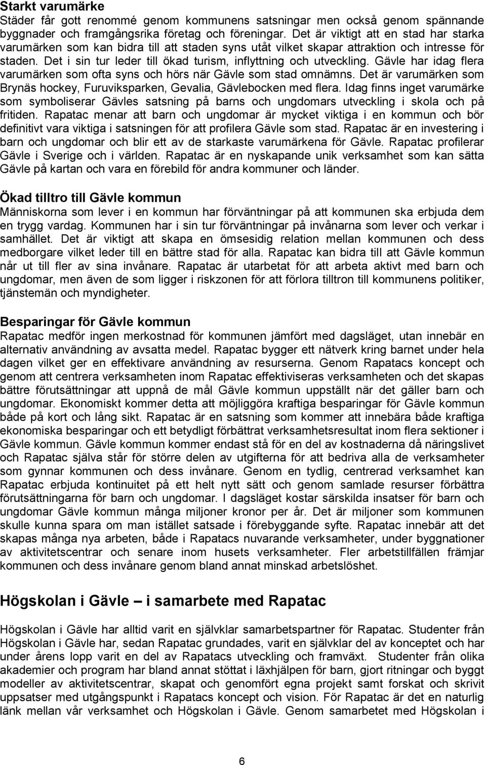 Det i sin tur leder till ökad turism, inflyttning och utveckling. Gävle har idag flera varumärken som ofta syns och hörs när Gävle som stad omnämns.