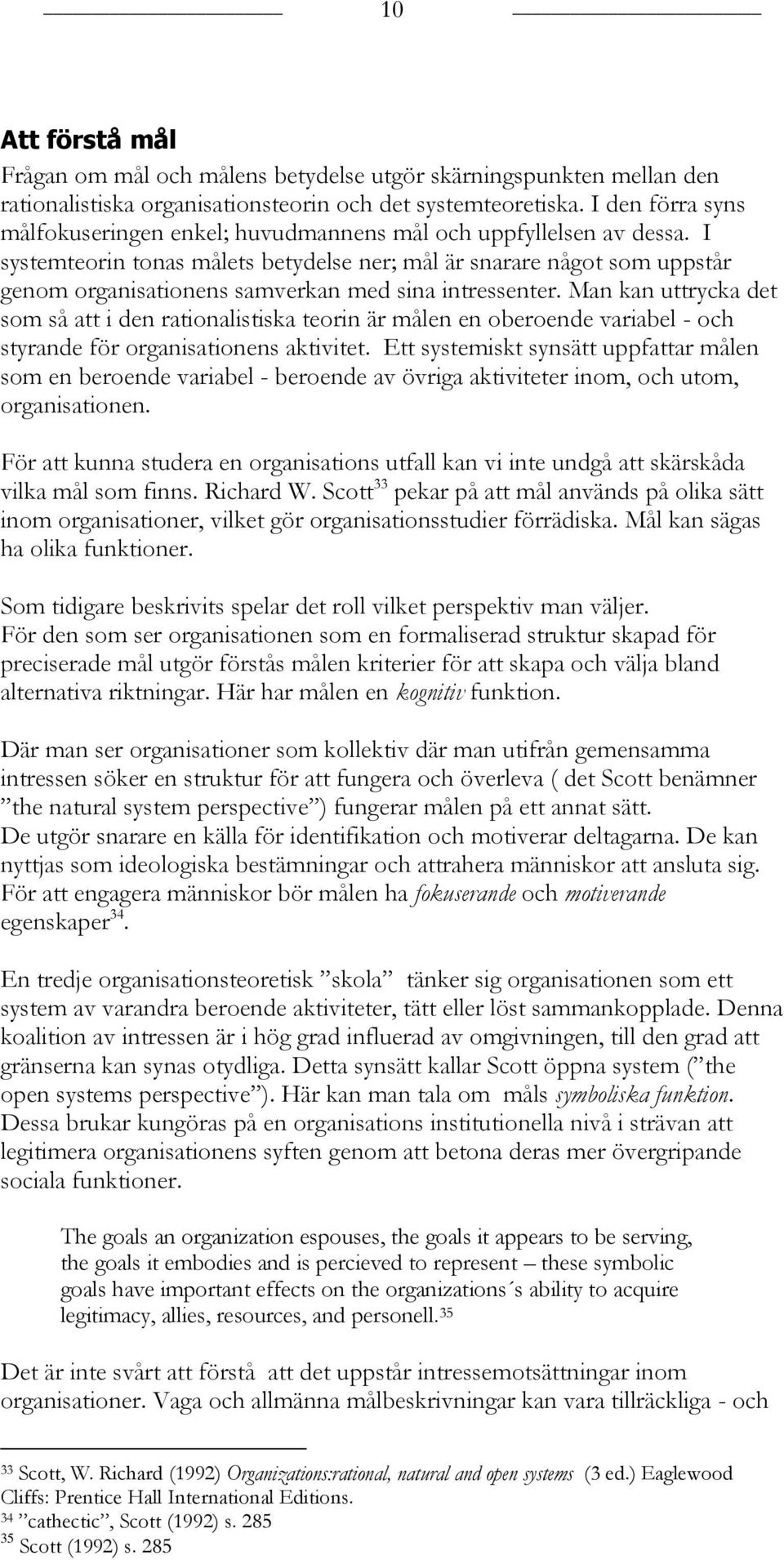 I systemteorin tonas målets betydelse ner; mål är snarare något som uppstår genom organisationens samverkan med sina intressenter.