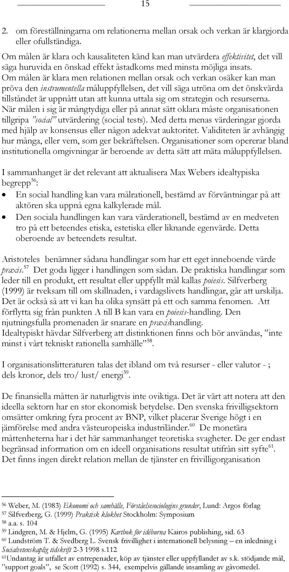 Om målen är klara men relationen mellan orsak och verkan osäker kan man pröva den instrumentella måluppfyllelsen, det vill säga utröna om det önskvärda tillståndet är uppnått utan att kunna uttala