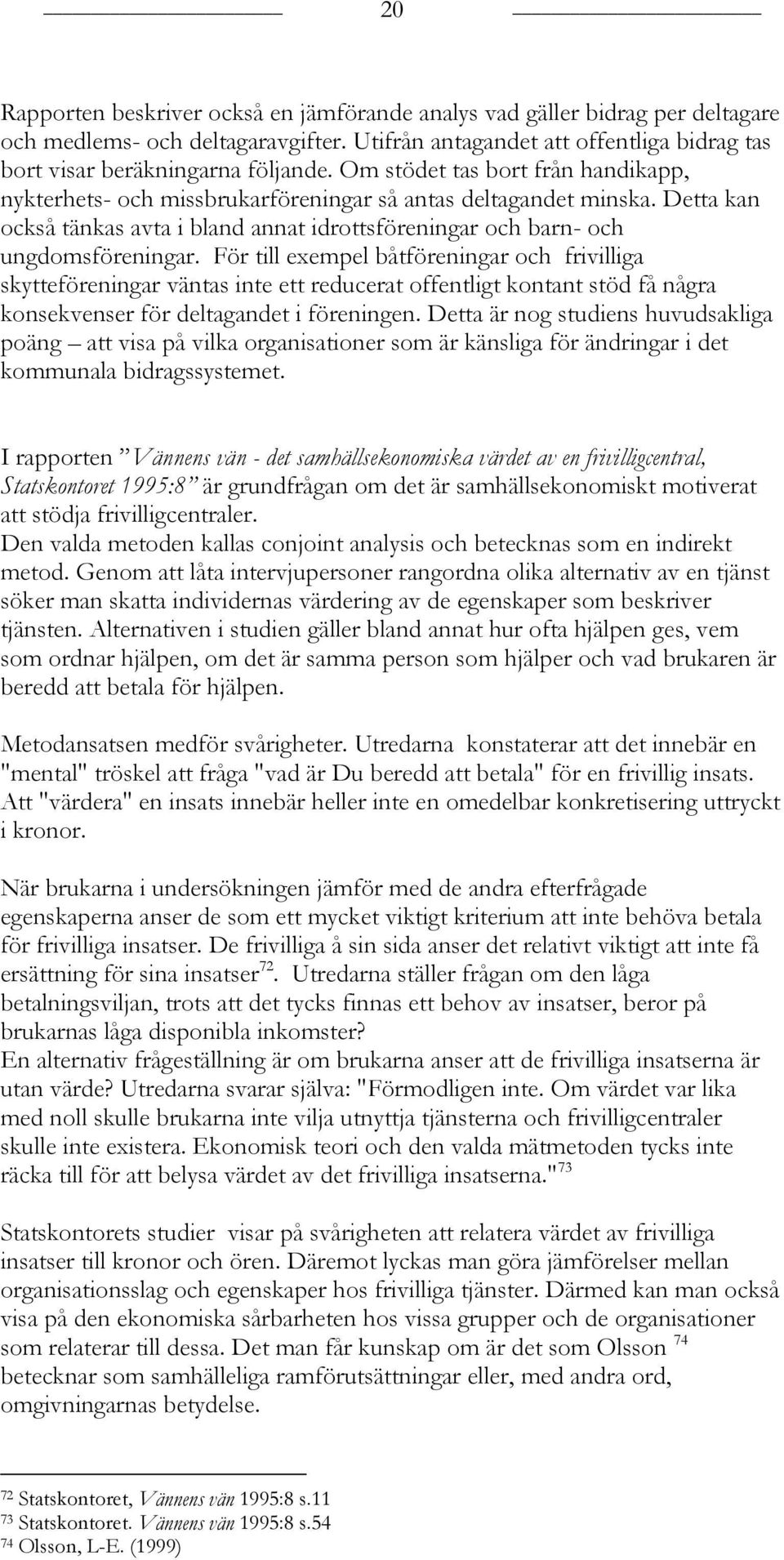 För till exempel båtföreningar och frivilliga skytteföreningar väntas inte ett reducerat offentligt kontant stöd få några konsekvenser för deltagandet i föreningen.