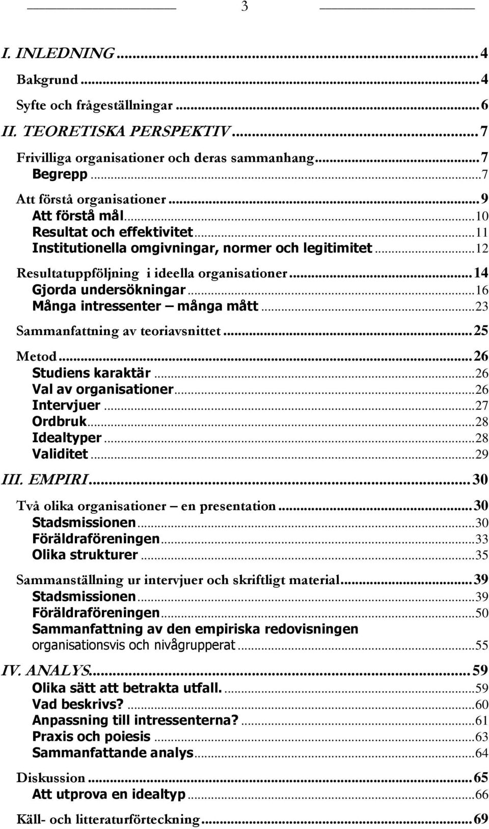 .. 16 Många intressenter många mått... 23 Sammanfattning av teoriavsnittet... 25 Metod... 26 Studiens karaktär... 26 Val av organisationer... 26 Intervjuer... 27 Ordbruk... 28 Idealtyper.