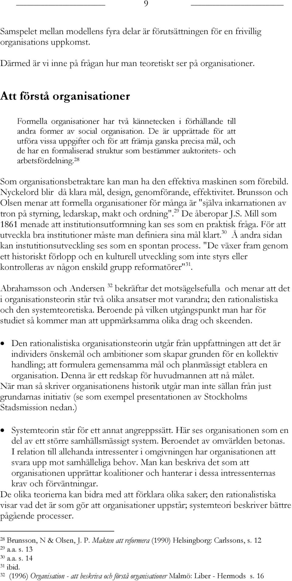 De är upprättade för att utföra vissa uppgifter och för att främja ganska precisa mål, och de har en formaliserad struktur som bestämmer auktoritets- och arbetsfördelning.