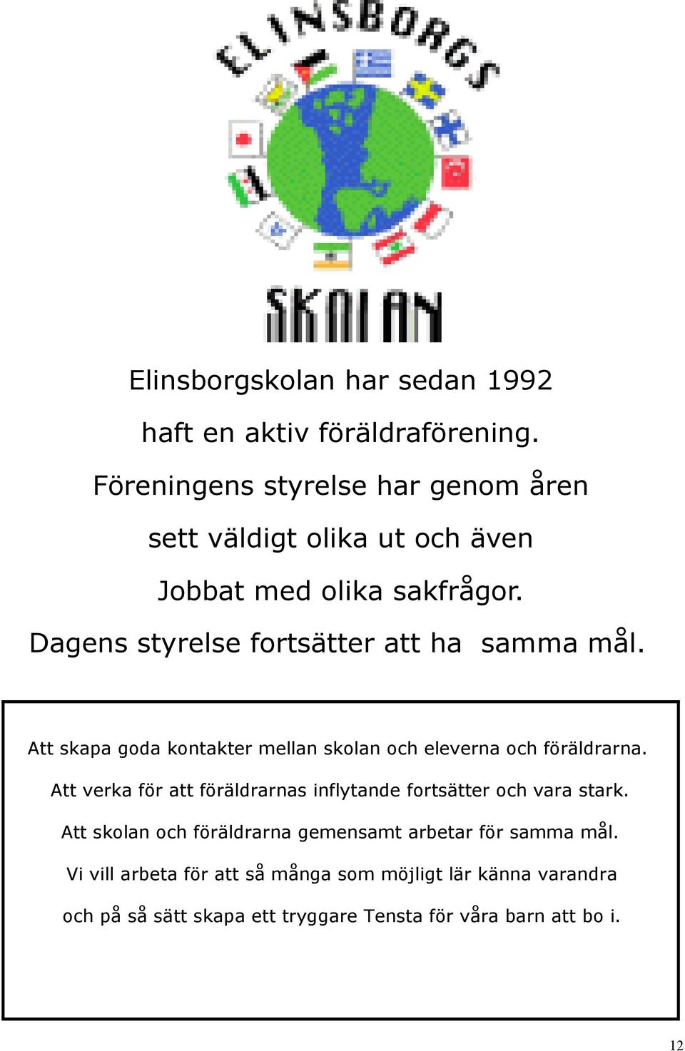 Dagens styrelse fortsätter att ha samma mål. Att skapa goda kontakter mellan skolan och eleverna och föräldrarna.