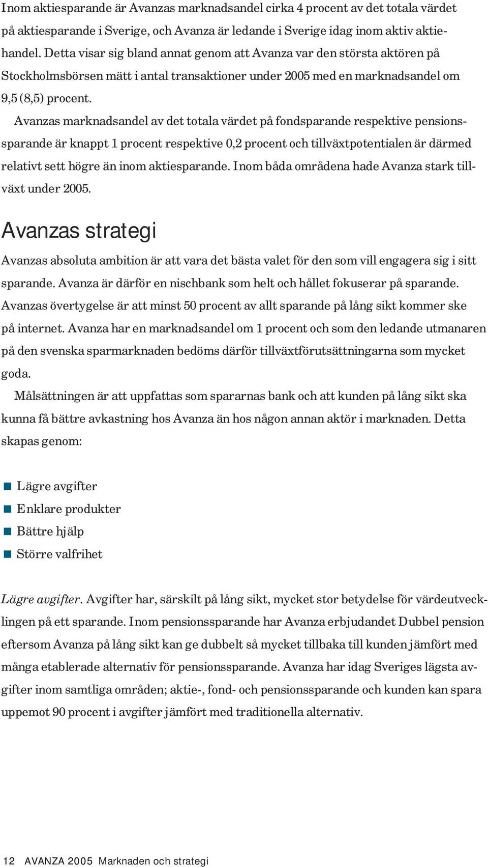 Avanzas marknadsandel av det totala värdet på fondsparande respektive pensionssparande är knappt 1 procent respektive 0,2 procent och tillväxtpotentialen är därmed relativt sett högre än inom