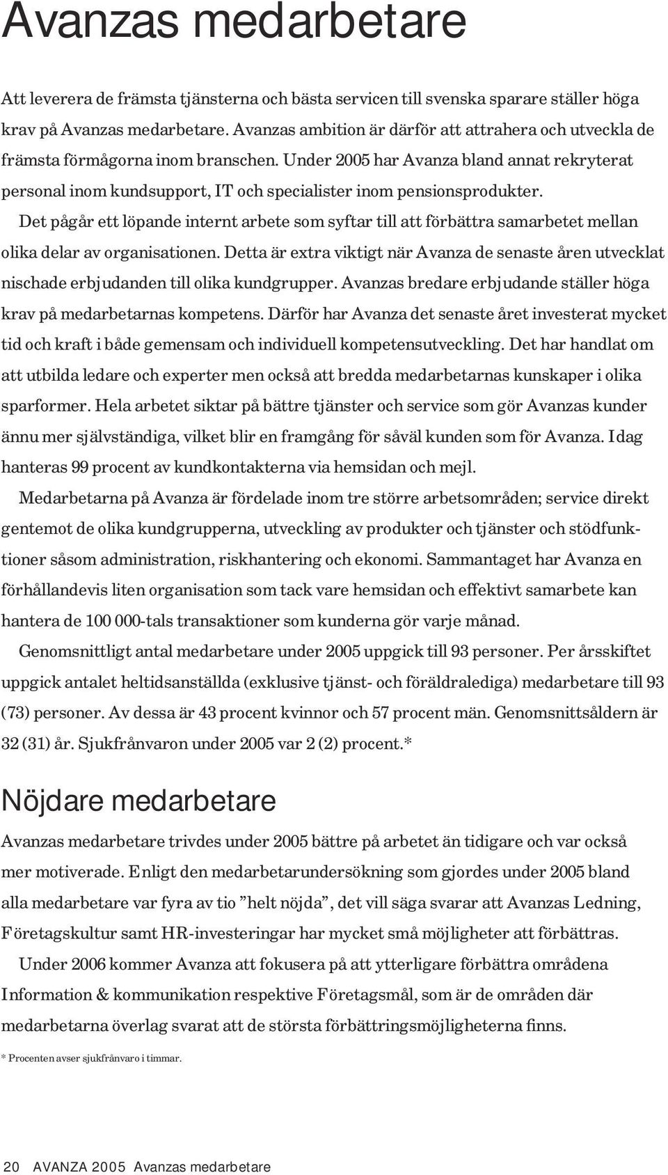 Under 2005 har Avanza bland annat rekryterat personal inom kundsupport, IT och specialister inom pensionsprodukter.