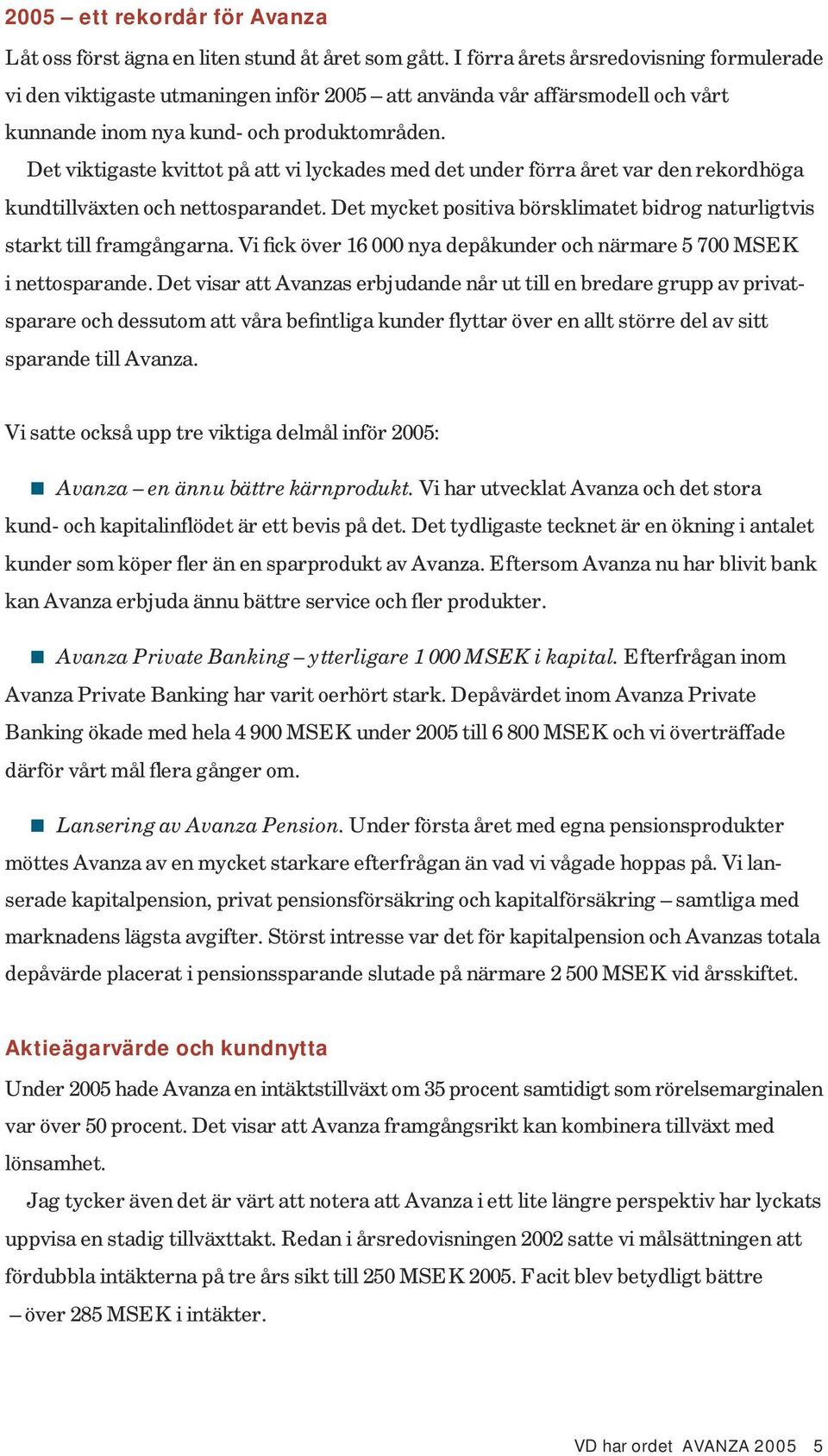 Det viktigaste kvittot på att vi lyckades med det under förra året var den rekordhöga kundtillväxten och nettosparandet. Det mycket positiva börsklimatet bidrog naturligtvis starkt till framgångarna.