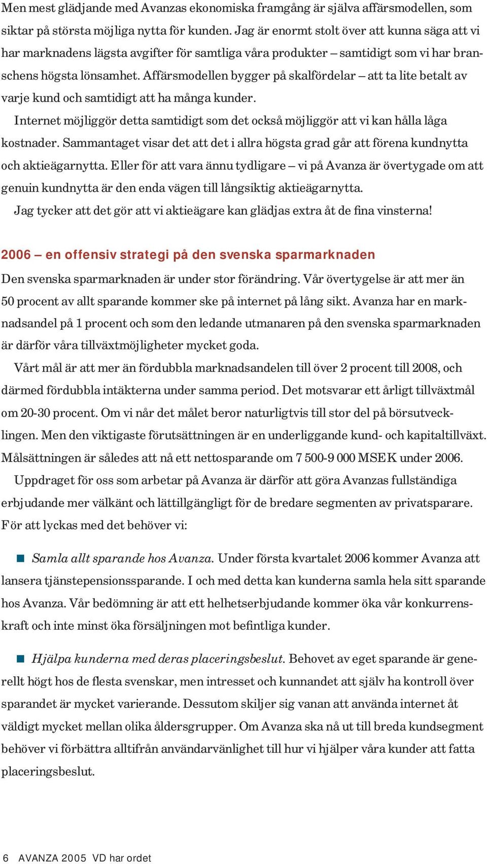 Affärsmodellen bygger på skalfördelar att ta lite betalt av varje kund och samtidigt att ha många kunder. Internet möjliggör detta samtidigt som det också möjliggör att vi kan hålla låga kostnader.