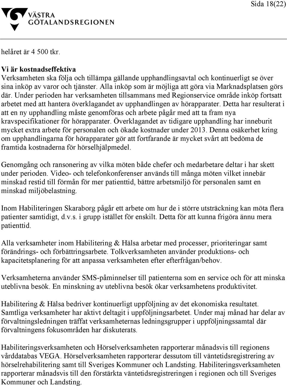 Under perioden har verksamheten tillsammans med Regionservice område inköp fortsatt arbetet med att hantera överklagandet av upphandlingen av hörapparater.