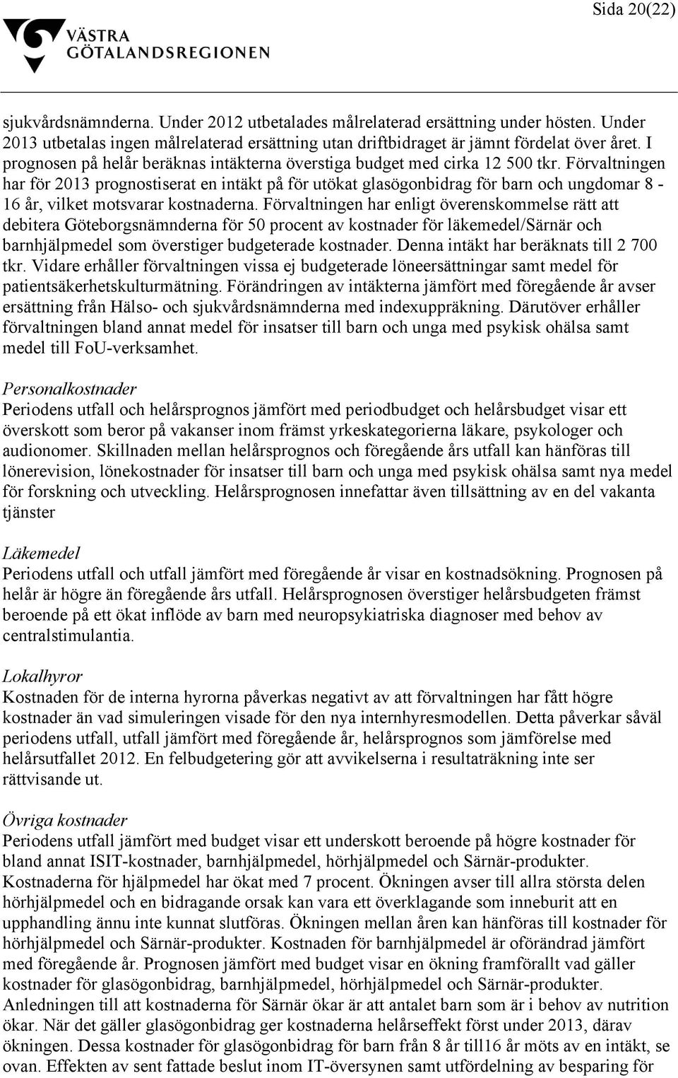 Förvaltningen har för 2013 prognostiserat en intäkt på för utökat glasögonbidrag för barn och ungdomar 8-16 år, vilket motsvarar kostnaderna.