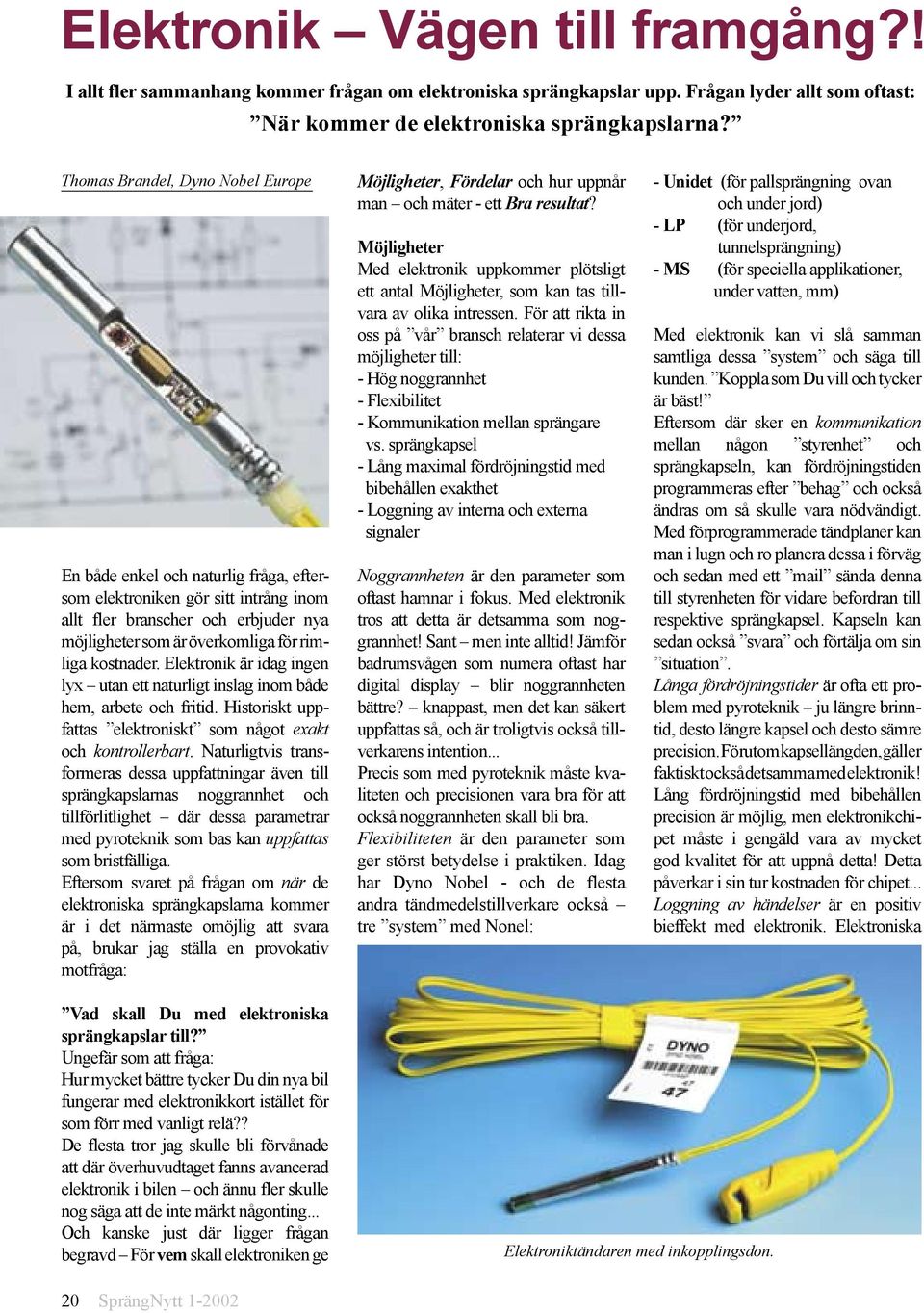 kostnader. Elektronik är idag ingen lyx utan ett naturligt inslag inom både hem, arbete och fritid. Historiskt uppfattas elektroniskt som något exakt och kontrollerbart.