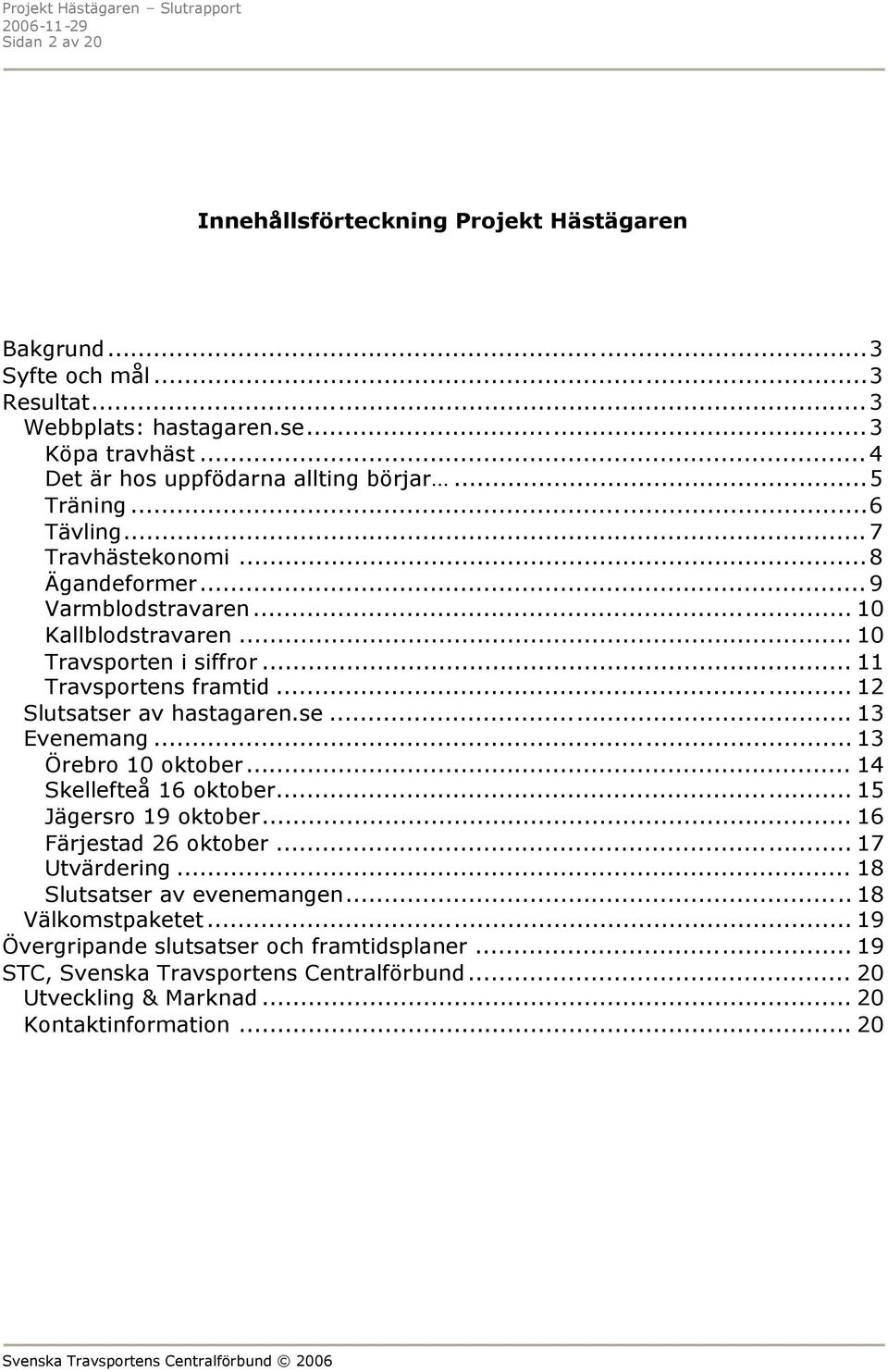 .. 12 Slutsatser av hastagaren.se... 13 Evenemang... 13 Örebro 10 oktober... 14 Skellefteå 16 oktober... 15 Jägersro 19 oktober... 16 Färjestad 26 oktober... 17 Utvärdering.