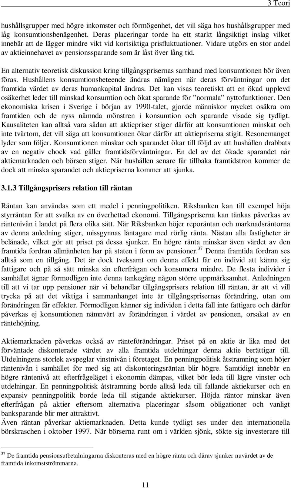 Vidare utgörs en stor andel av aktieinnehavet av pensionssparande som är låst över lång tid. En alternativ teoretisk diskussion kring tillgångsprisernas samband med konsumtionen bör även föras.