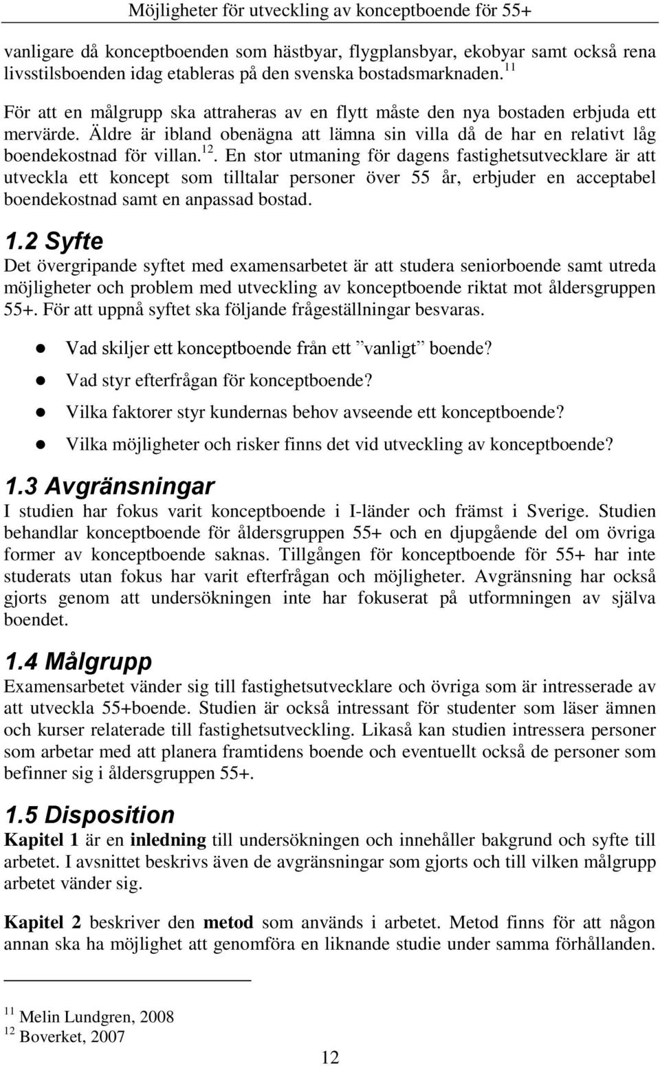 En stor utmaning för dagens fastighetsutvecklare är att utveckla ett koncept som tilltalar personer över 55 år, erbjuder en acceptabel boendekostnad samt en anpassad bostad. 1.