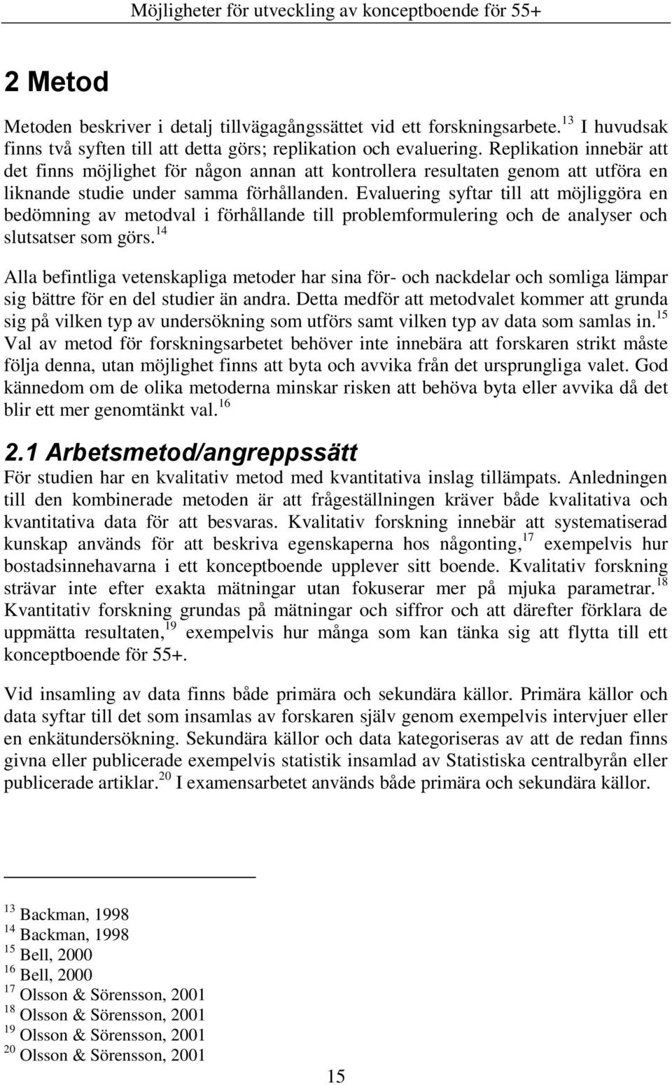 Evaluering syftar till att möjliggöra en bedömning av metodval i förhållande till problemformulering och de analyser och slutsatser som görs.