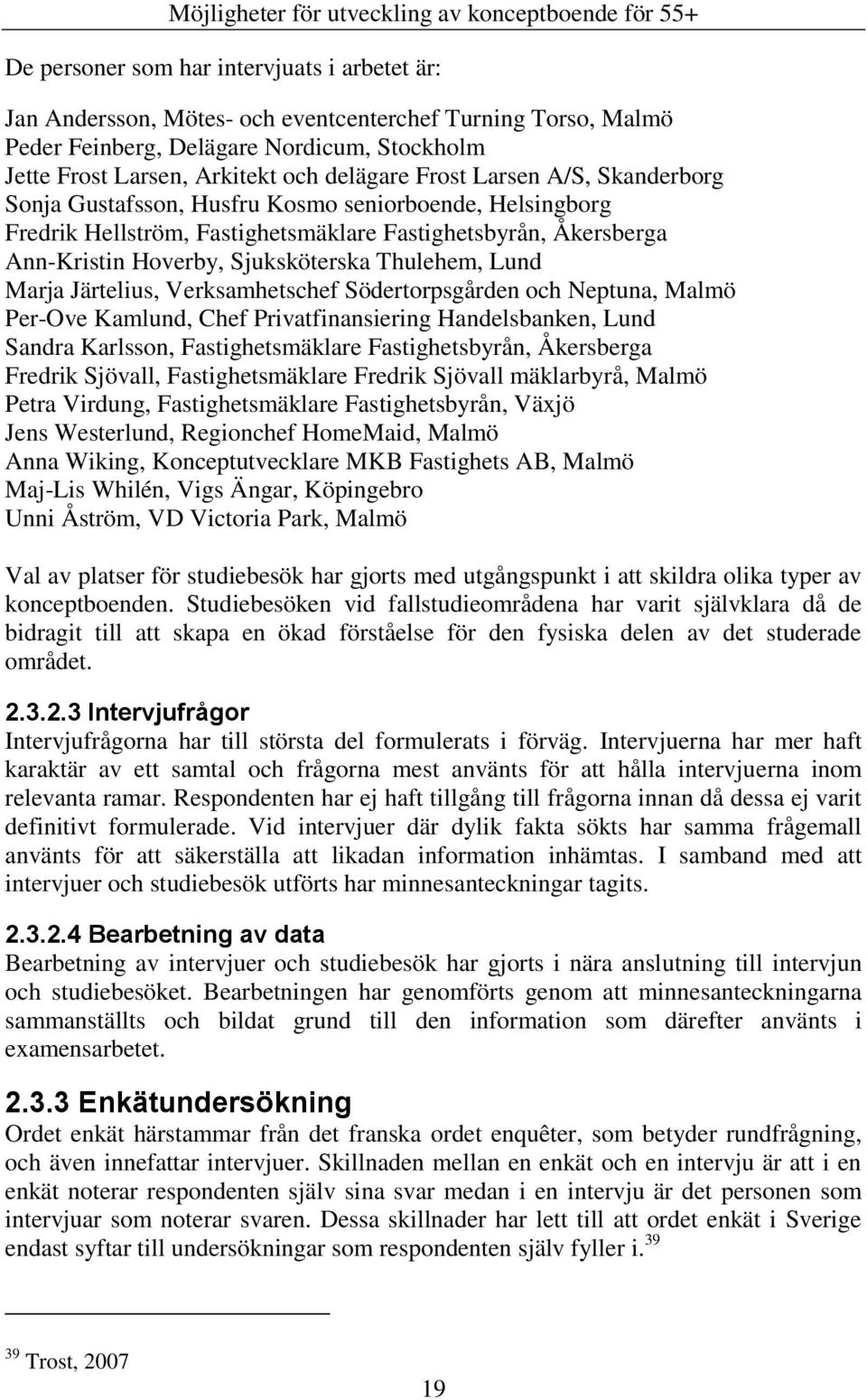 Lund Marja Järtelius, Verksamhetschef Södertorpsgården och Neptuna, Malmö Per-Ove Kamlund, Chef Privatfinansiering Handelsbanken, Lund Sandra Karlsson, Fastighetsmäklare Fastighetsbyrån, Åkersberga