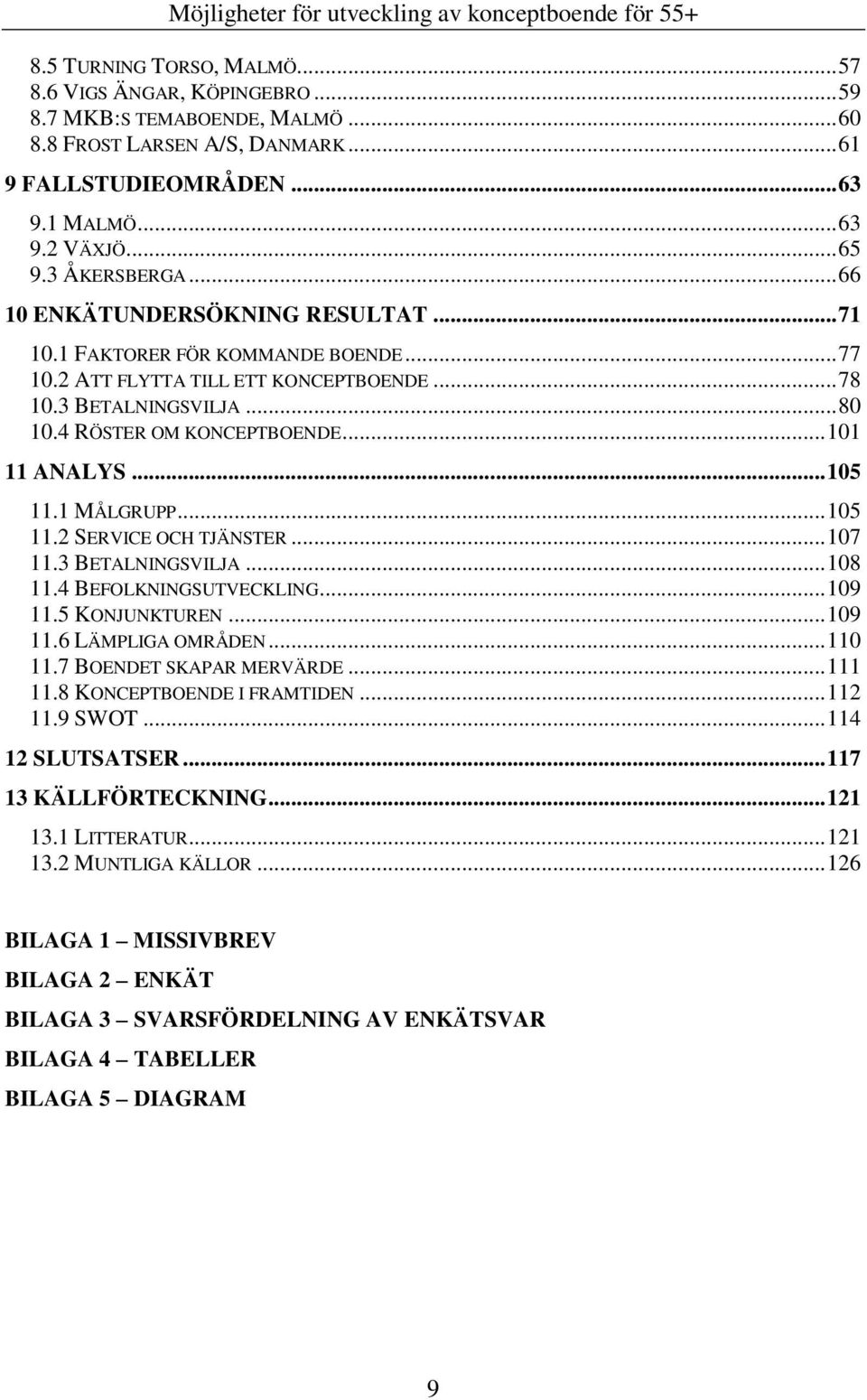 .. 101 11 ANALYS... 105 11.1 MÅLGRUPP... 105 11.2 SERVICE OCH TJÄNSTER... 107 11.3 BETALNINGSVILJA... 108 11.4 BEFOLKNINGSUTVECKLING... 109 11.5 KONJUNKTUREN... 109 11.6 LÄMPLIGA OMRÅDEN... 110 11.