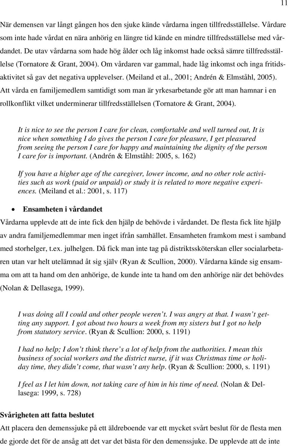 Om vårdaren var gammal, hade låg inkomst och inga fritidsaktivitet så gav det negativa upplevelser. (Meiland et al., 2001; Andrén & Elmståhl, 2005).