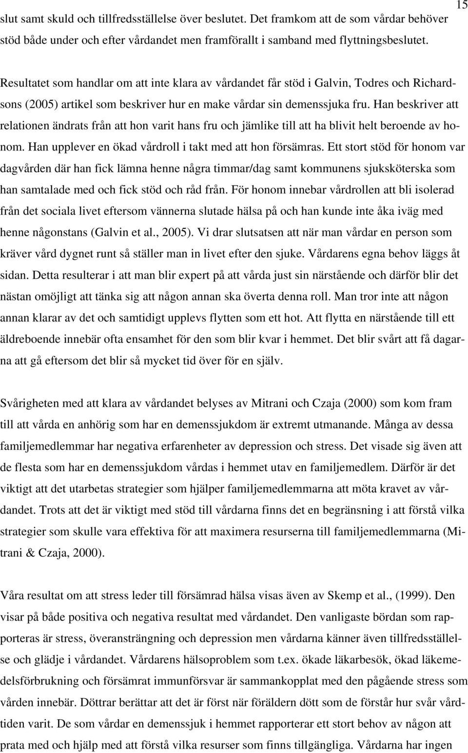 Han beskriver att relationen ändrats från att hon varit hans fru och jämlike till att ha blivit helt beroende av honom. Han upplever en ökad vårdroll i takt med att hon försämras.