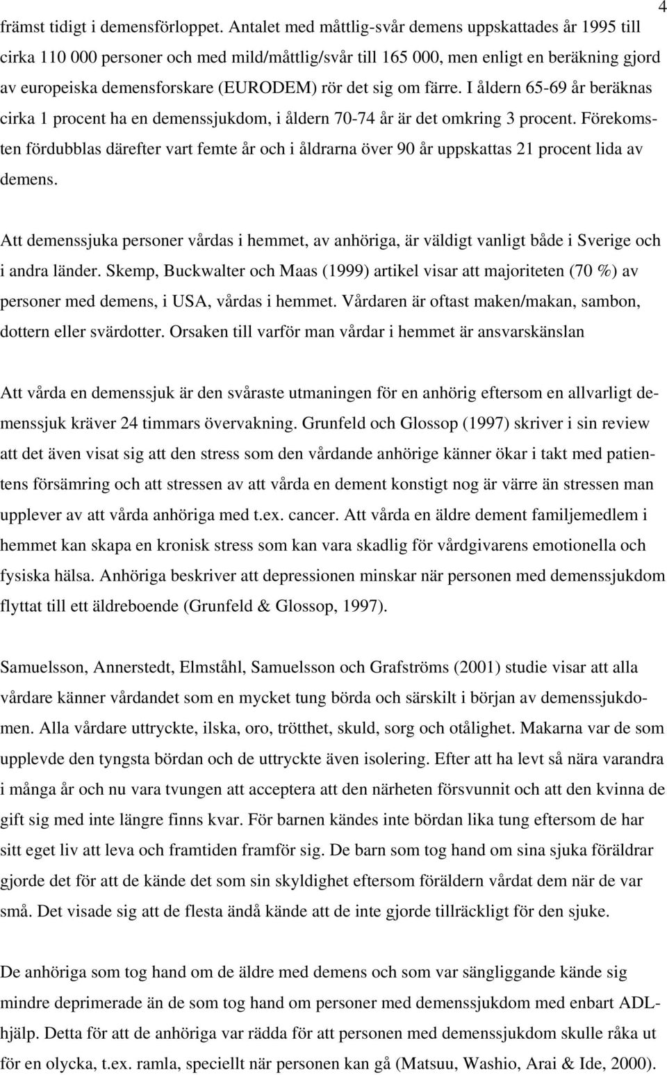 sig om färre. I åldern 65-69 år beräknas cirka 1 procent ha en demenssjukdom, i åldern 70-74 år är det omkring 3 procent.