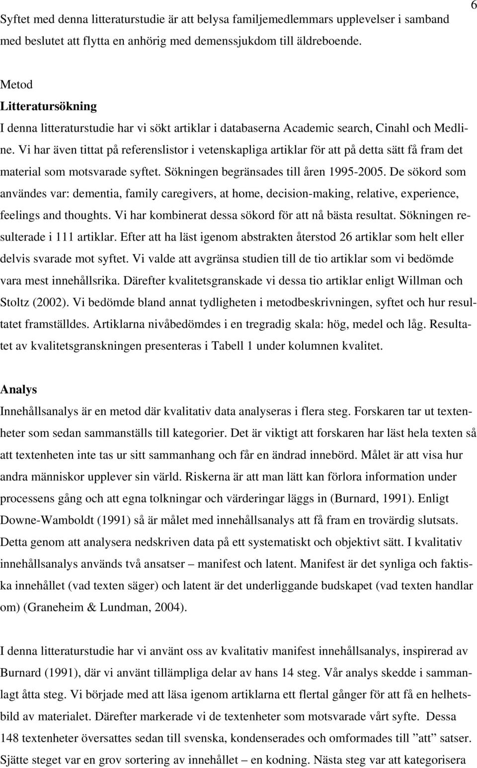 Vi har även tittat på referenslistor i vetenskapliga artiklar för att på detta sätt få fram det material som motsvarade syftet. Sökningen begränsades till åren 1995-2005.