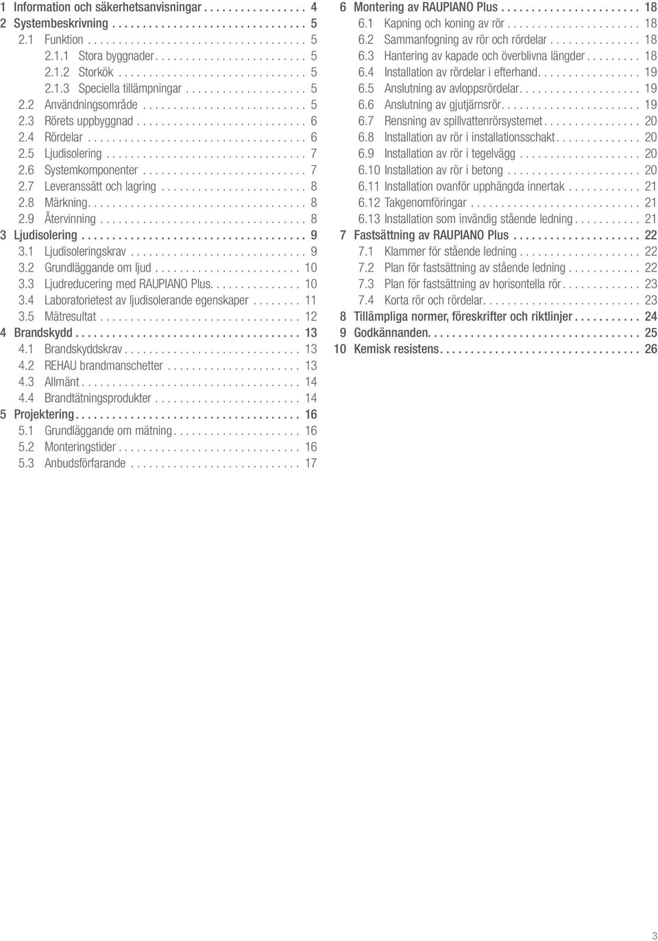 .. 10 3.3 Ljudeduceing med RAUPIANO Plus... 10 3.4 Laboatoietest av ljudisoleande egenskape... 11 3.5 Mätesultat... 12 4 Bandskydd... 13 4.1 Bandskyddskav... 13 4.2 REHAU bandmanschette... 13 4.3 Allmänt.