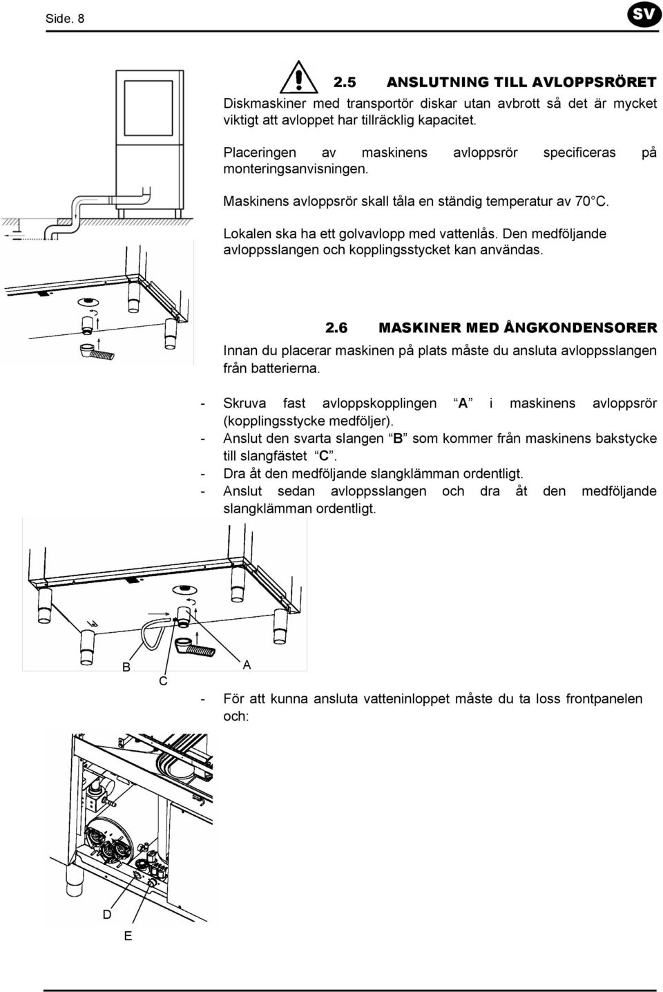 Den medföljande avloppsslangen och kopplingsstycket kan användas. 2.6 MASKINER MED ÅNGKONDENSORER Innan du placerar maskinen på plats måste du ansluta avloppsslangen från batterierna.