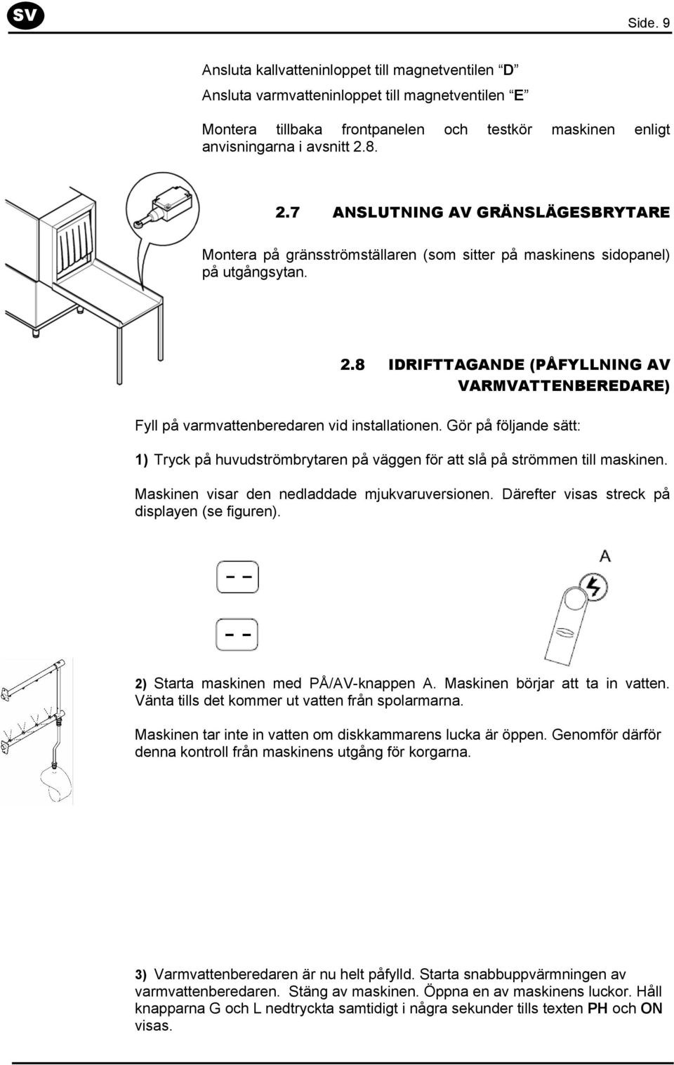 Gör på följande sätt: 1) Tryck på huvudströmbrytaren på väggen för att slå på strömmen till maskinen. Maskinen visar den nedladdade mjukvaruversionen. Därefter visas streck på displayen (se figuren).