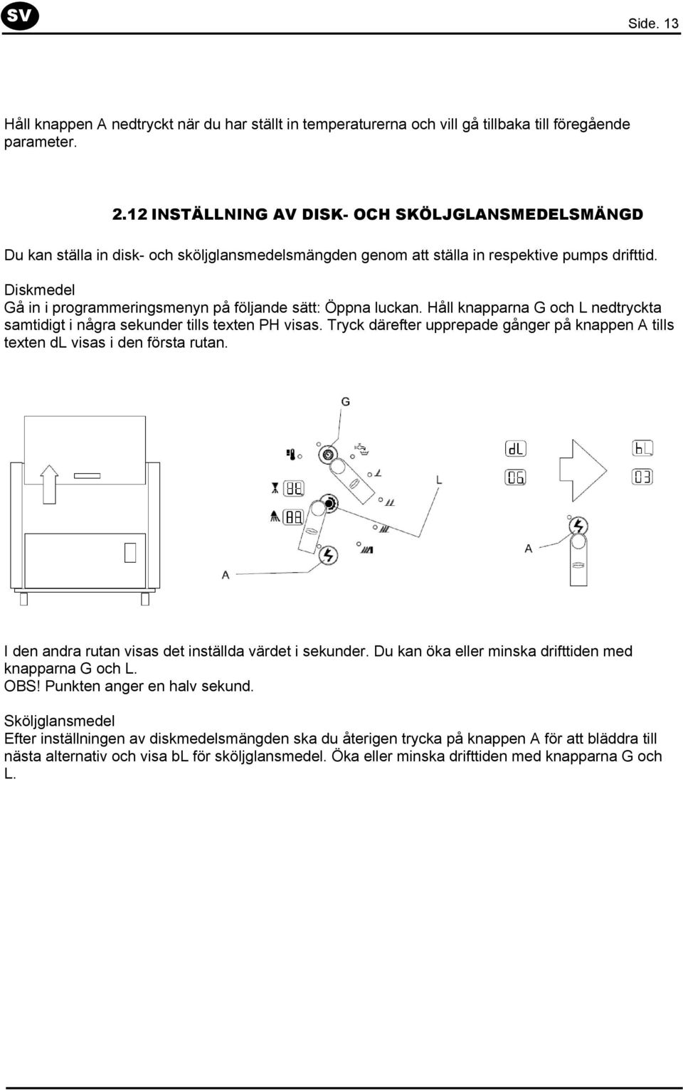 Diskmedel Gå in i programmeringsmenyn på följande sätt: Öppna luckan. Håll knapparna G och L nedtryckta samtidigt i några sekunder tills texten PH visas.