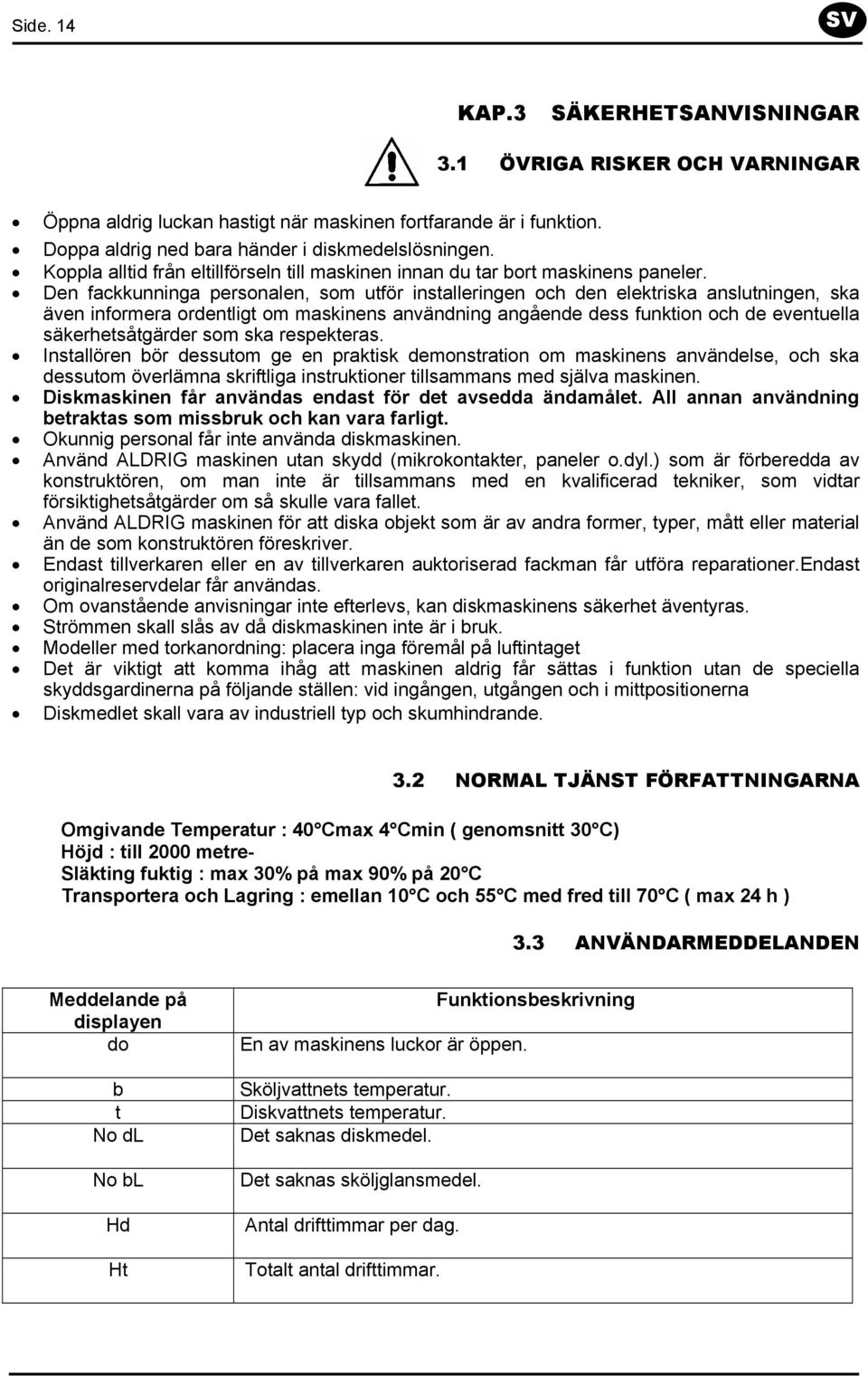 Den fackkunninga personalen, som utför installeringen och den elektriska anslutningen, ska även informera ordentligt om maskinens användning angående dess funktion och de eventuella säkerhetsåtgärder