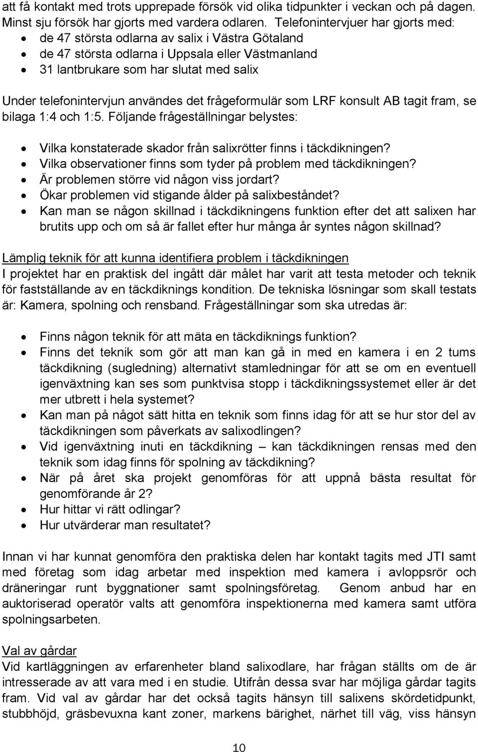 användes det frågeformulär som LRF konsult AB tagit fram, se bilaga 1:4 och 1:5. Följande frågeställningar belystes: Vilka konstaterade skador från salixrötter finns i täckdikningen?