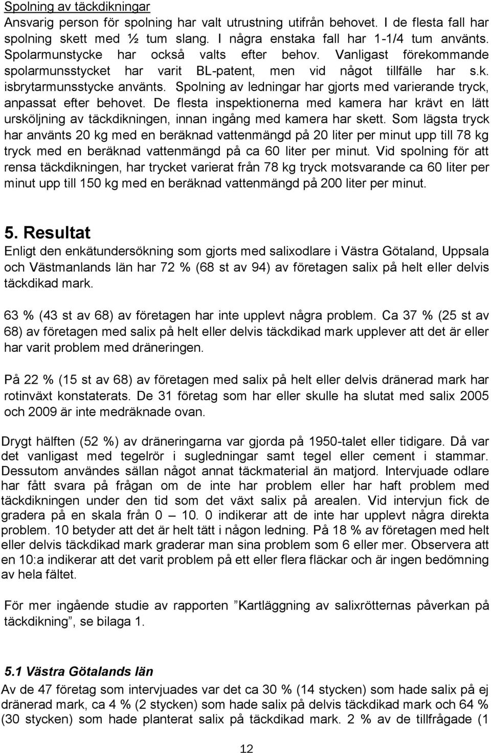 Spolning av ledningar har gjorts med varierande tryck, anpassat efter behovet. De flesta inspektionerna med kamera har krävt en lätt ursköljning av täckdikningen, innan ingång med kamera har skett.