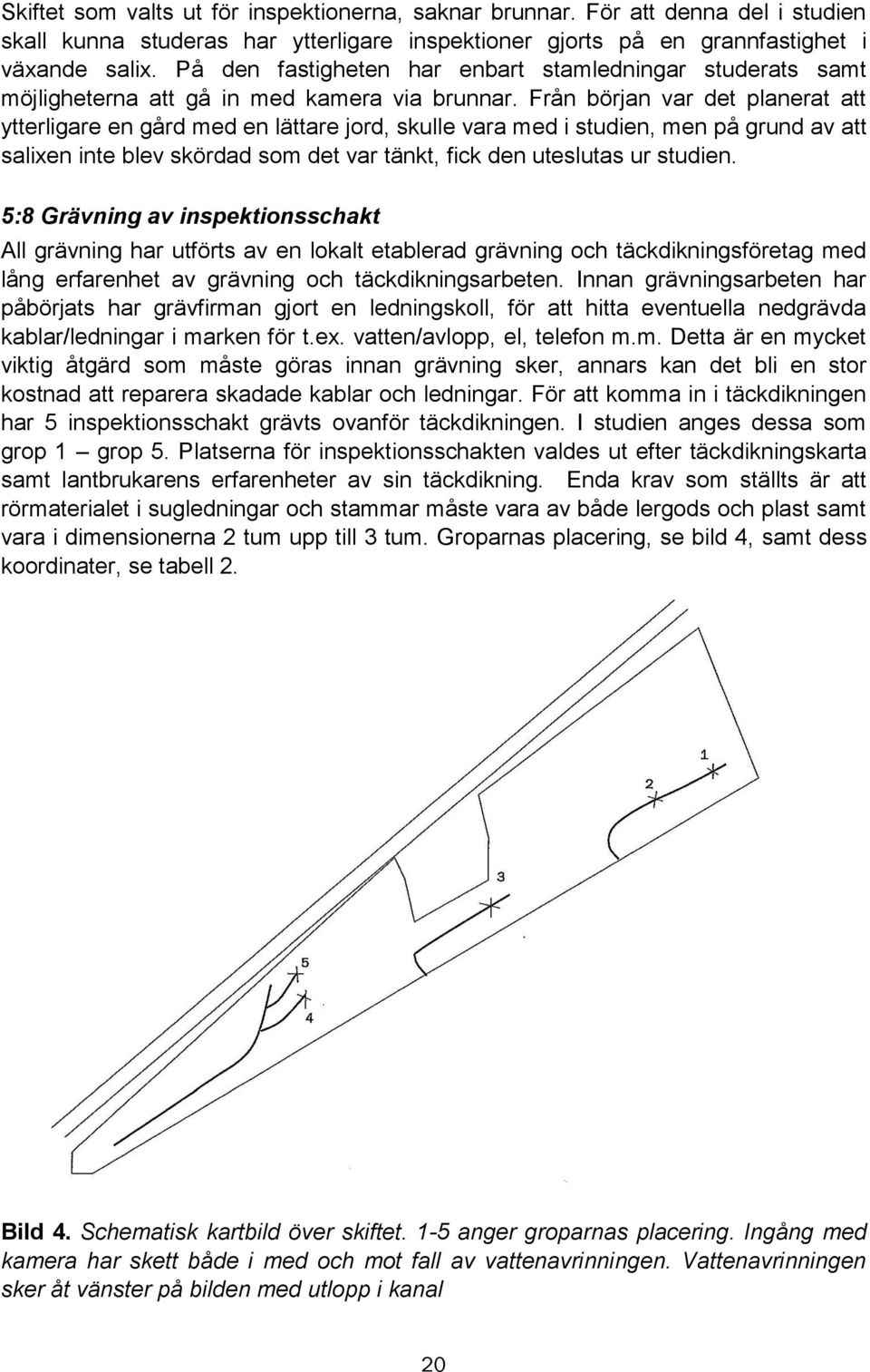 Från början var det planerat att ytterligare en gård med en lättare jord, skulle vara med i studien, men på grund av att salixen inte blev skördad som det var tänkt, fick den uteslutas ur studien.