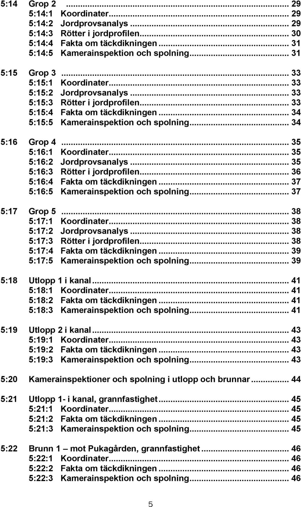 .. 35 5:16:1 Koordinater... 35 5:16:2 Jordprovsanalys... 35 5:16:3 Rötter i jordprofilen... 36 5:16:4 Fakta om täckdikningen... 37 5:16:5 Kamerainspektion och spolning... 37 5:17 Grop 5.