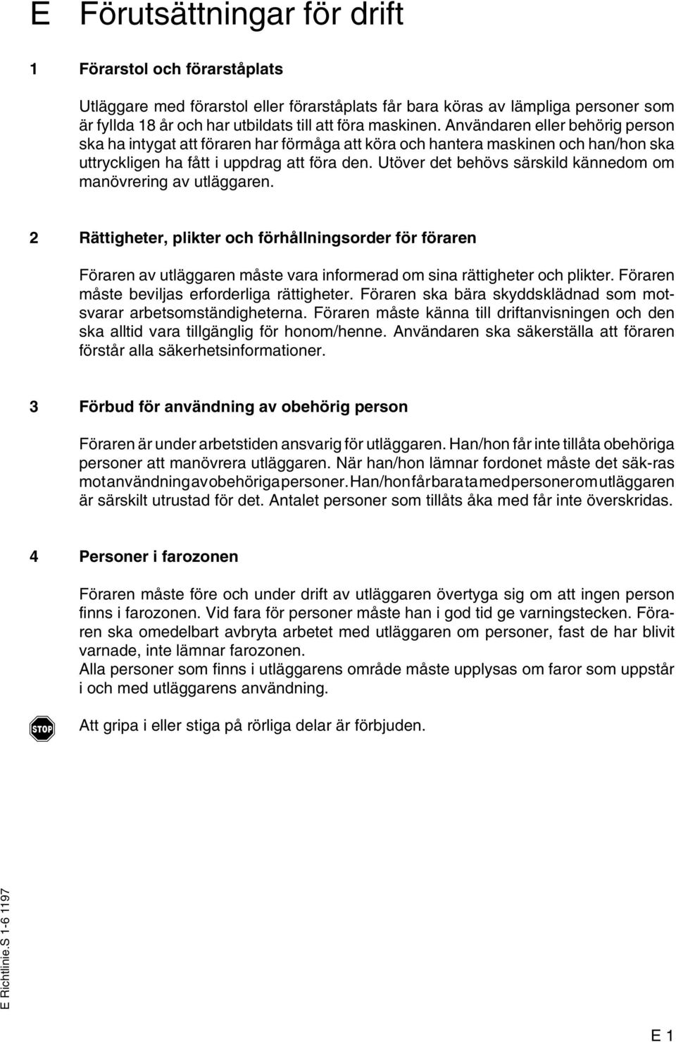 Utöver det behövs särskild kännedom om manövrering av utläggaren. 2 Rättigheter, plikter och förhållningsorder för föraren Föraren av utläggaren måste vara informerad om sina rättigheter och plikter.