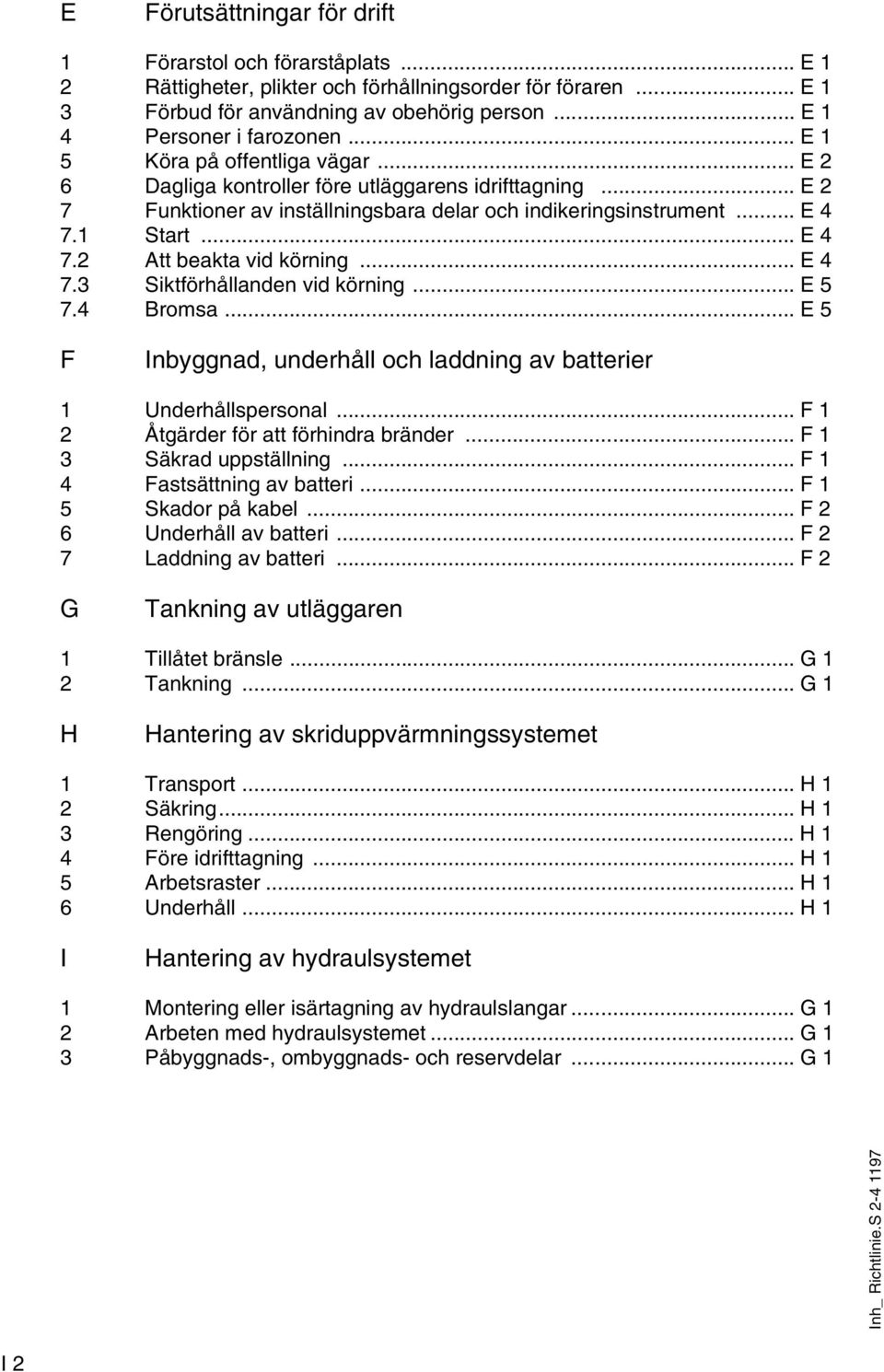 .. E 4 7.3 Siktförhållanden vid körning... E 5 7.4 Bromsa... E 5 F Inbyggnad, underhåll och laddning av batterier 1 Underhållspersonal... F 1 2 Åtgärder för att förhindra bränder.