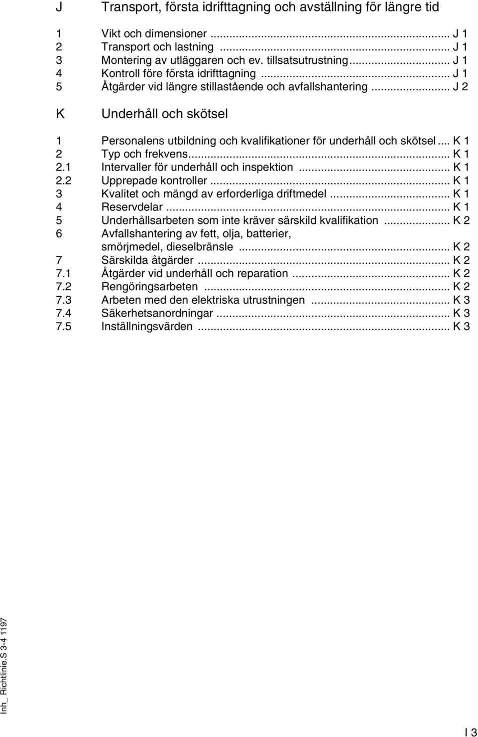 .. J 2 K Underhåll och skötsel 1 Personalens utbildning och kvalifikationer för underhåll och skötsel... K 1 2 Typ och frekvens... K 1 2.1 Intervaller för underhåll och inspektion... K 1 2.2 Upprepade kontroller.