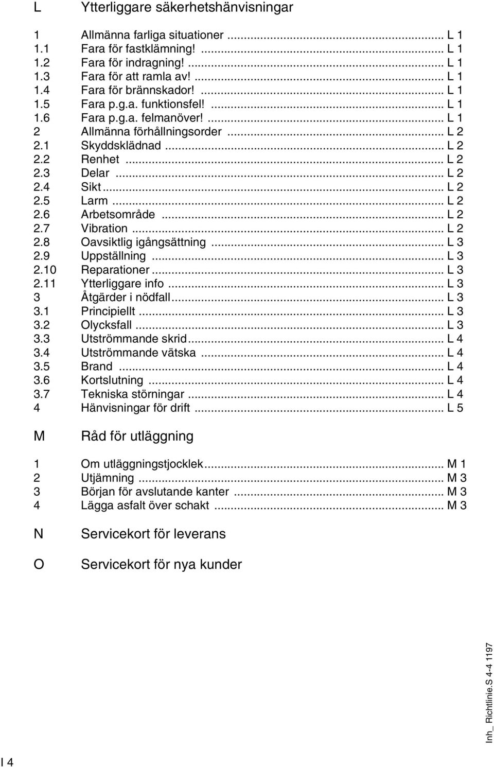 .. L 2 2.6 Arbetsområde... L 2 2.7 Vibration... L 2 2.8 Oavsiktlig igångsättning... L 3 2.9 Uppställning... L 3 2.10 Reparationer... L 3 2.11 Ytterliggare info... L 3 3 Åtgärder i nödfall... L 3 3.1 Principiellt.