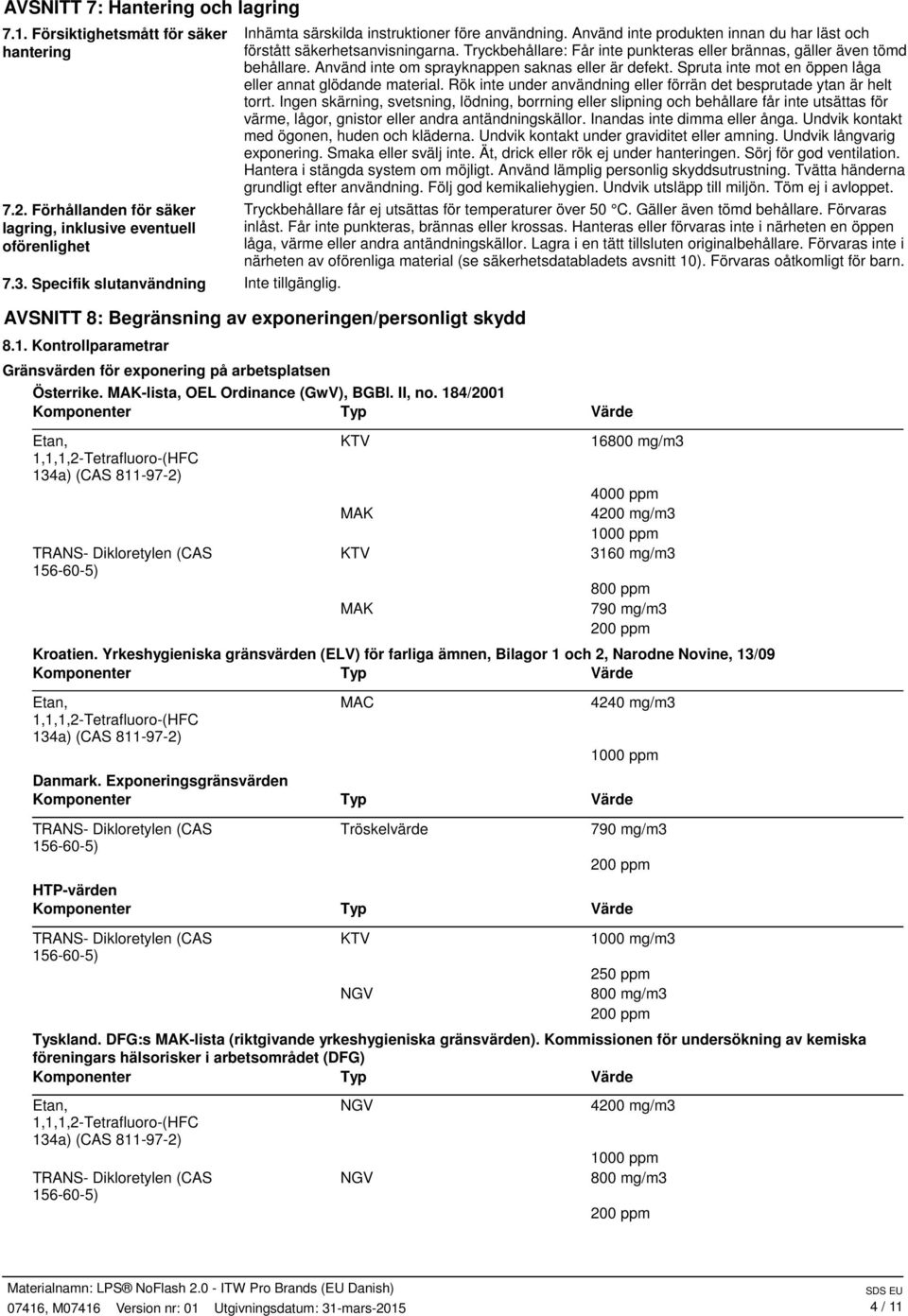 Tryckbehållare: Får inte punkteras eller brännas, gäller även tömd behållare. Använd inte om sprayknappen saknas eller är defekt. Spruta inte mot en öppen låga eller annat glödande material.