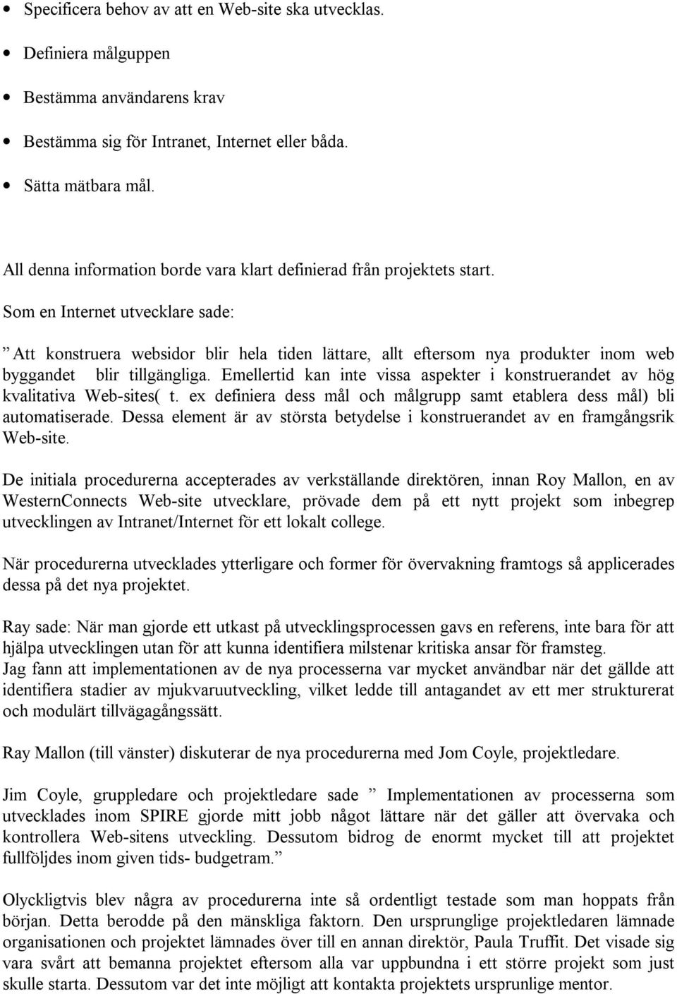 Som en Internet utvecklare sade: Att konstruera websidor blir hela tiden lättare, allt eftersom nya produkter inom web byggandet blir tillgängliga.