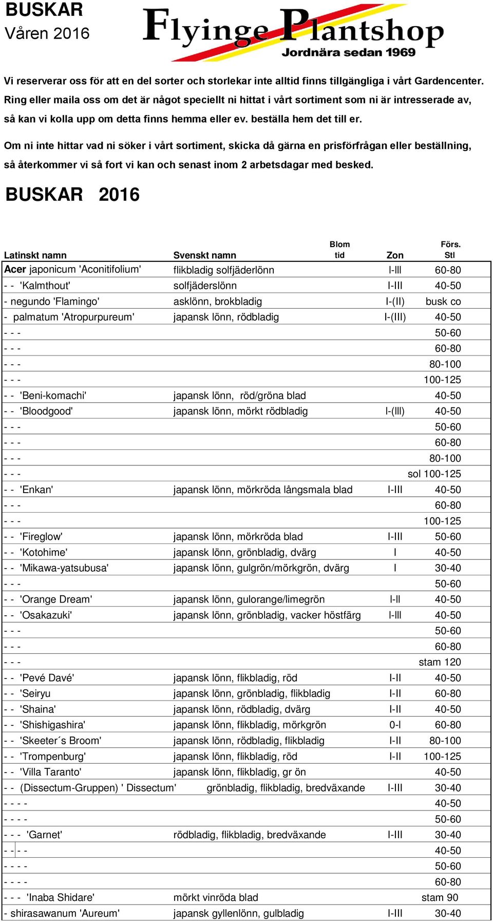 Om ni inte hittar vad ni söker i vårt sortiment, skicka då gärna en prisförfrågan eller beställning, så återkommer vi så fort vi kan och senast inom 2 arbetsdagar med besked. BUSKAR 2016 Blom Förs.