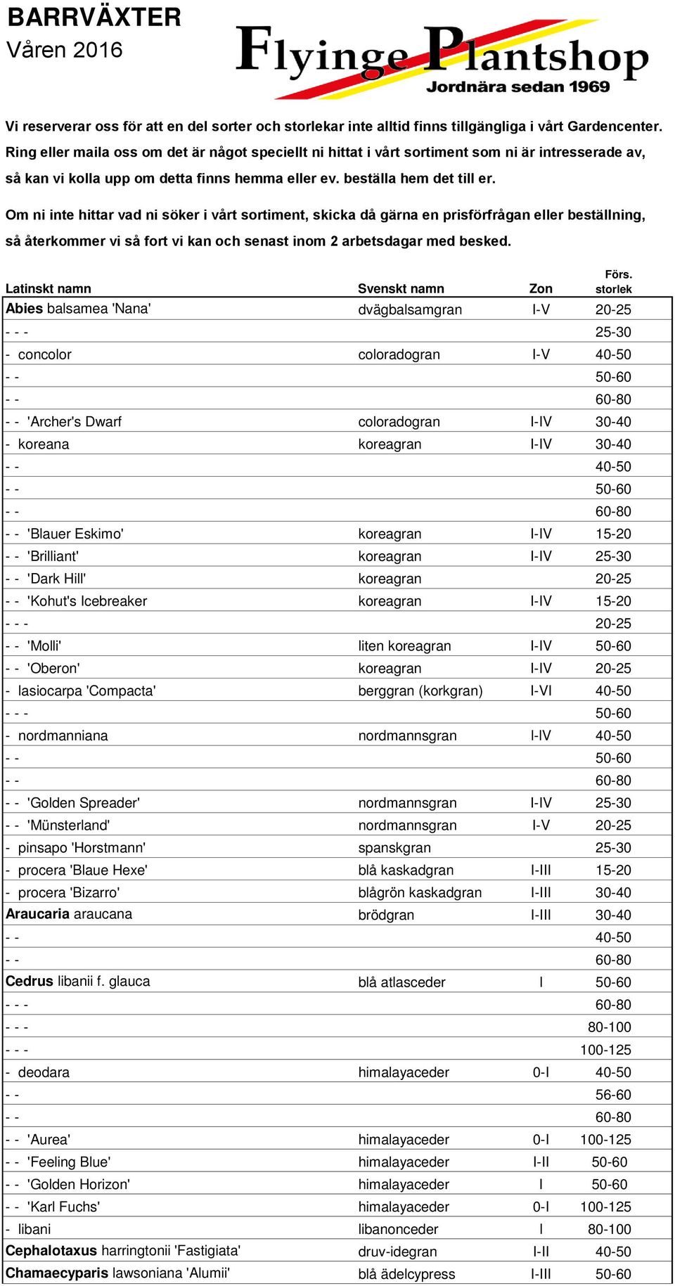 Om ni inte hittar vad ni söker i vårt sortiment, skicka då gärna en prisförfrågan eller beställning, så återkommer vi så fort vi kan och senast inom 2 arbetsdagar med besked.