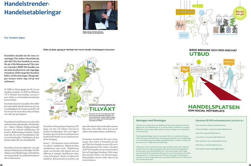 Det handlar om att möta kundens krav och våga ligga i framkant. Helst steget före kundens behov och förväntningar. Morgondagen vinnare måste våga och gå mot strömmen.